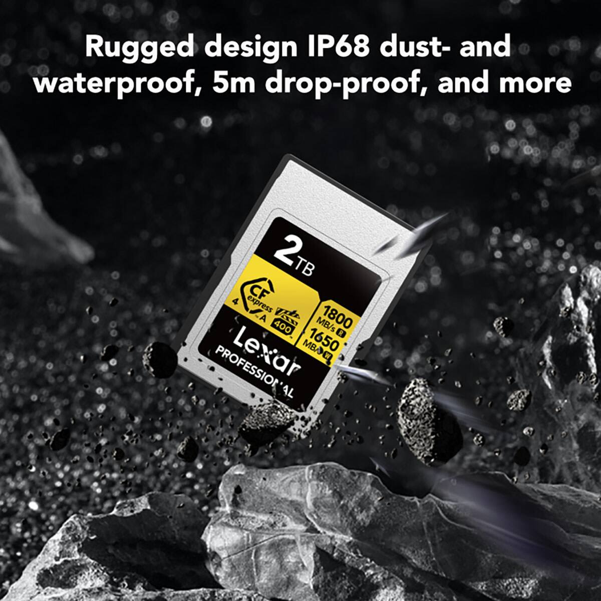 Rugged design IP68 dust- and waterproof, 5m drop-proof, and more

2TB
1800 MB/s
1650 MB/s
Lexar PROFESSIONAL CFexpress Type A 400