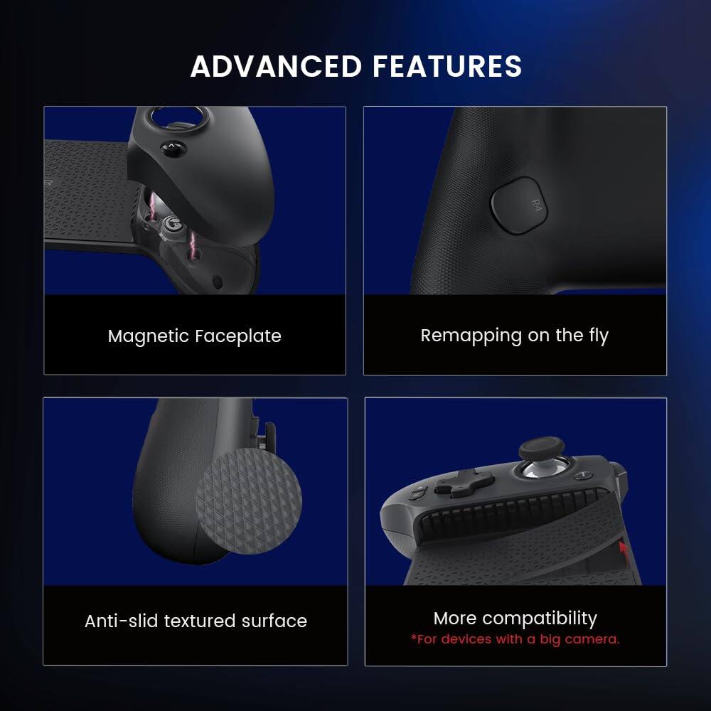 ADVANCED FEATURES

- Magnetic Faceplate
- Remapping on the fly
- Anti-slip textured surface
- More compatibility
  *For devices with a big camera.