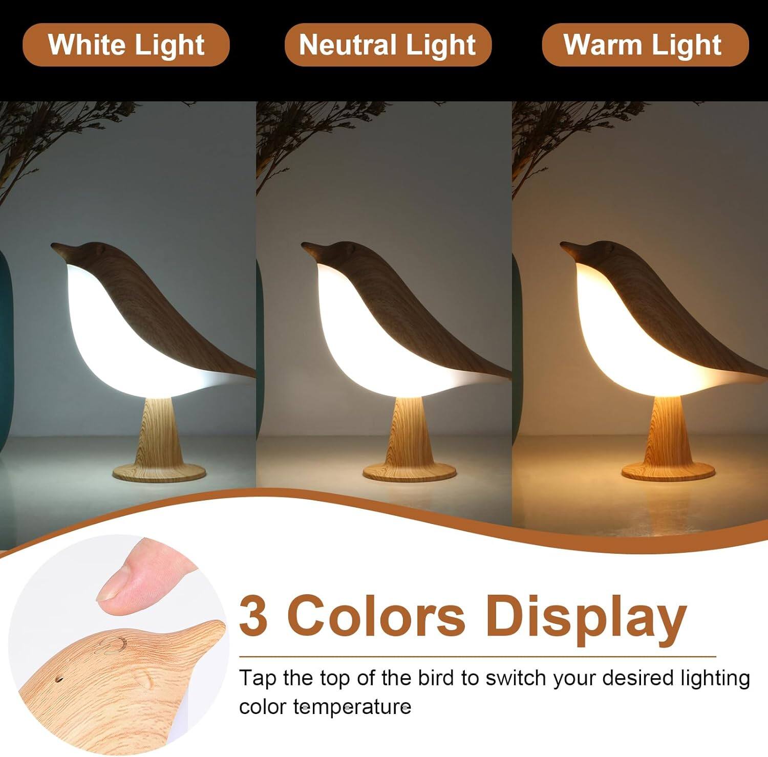White Light Neutral Light Warm Light  
3 Colors Display  
Tap the top of the bird to switch your desired lighting color temperature