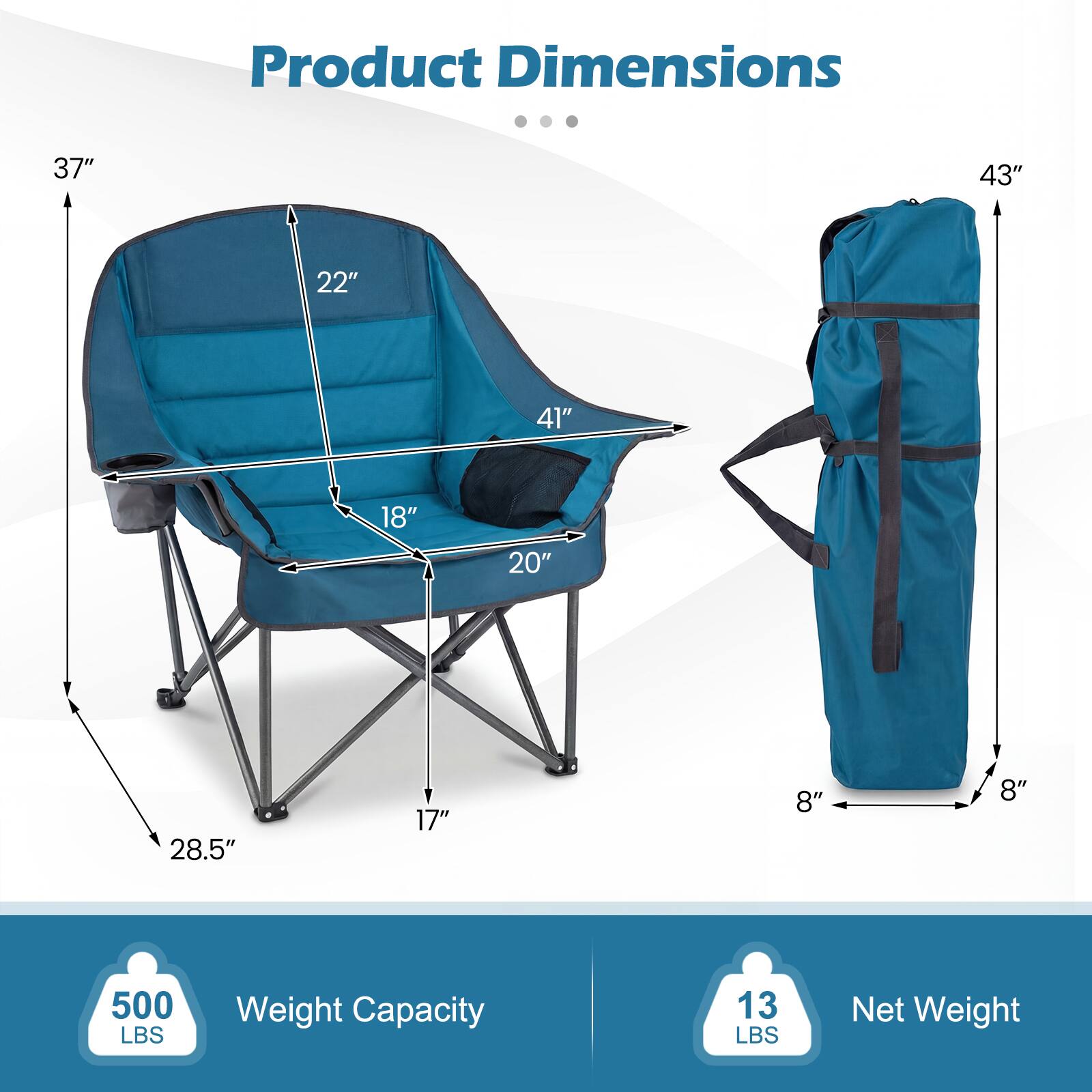 Product Dimensions:  
- Height: 37"  
- Width: 43"  
- Depth: 22"  
- Seat Width: 20"  
- Seat Depth: 18"  
- Armrest Width: 41"  
- Seat Height: 17"  
- Folded Height: 8"  
- Folded Width: 8"  
- Folded Depth: 28.5"  

Weight Capacity: 500 LBS  
Net Weight: 13 LBS