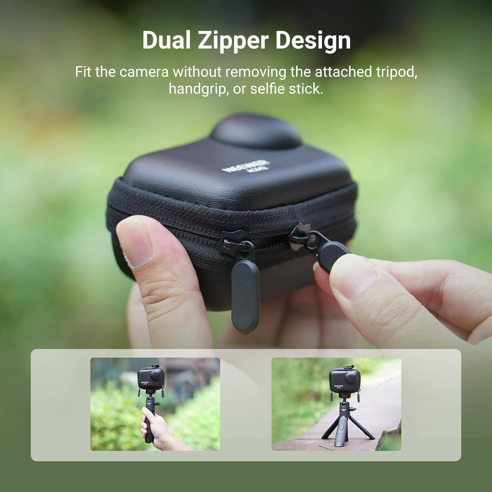 Dual Zipper Design  
Fit the camera without removing the attached tripod, handgrip, or selfie stick.