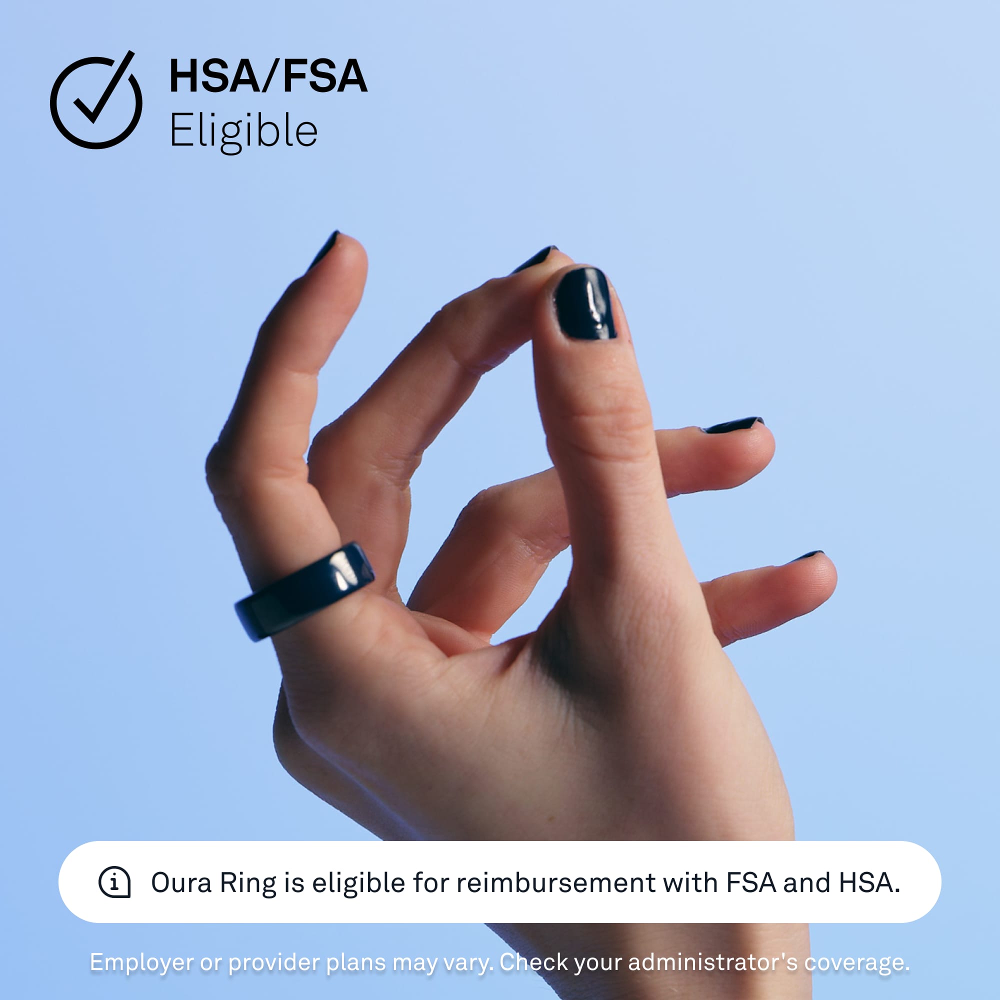 HSA/FSA Eligible
Oura Ring is eligible for reimbursement with FSA and HSA.
Employer or provider plans may vary. Check your administrator's coverage.