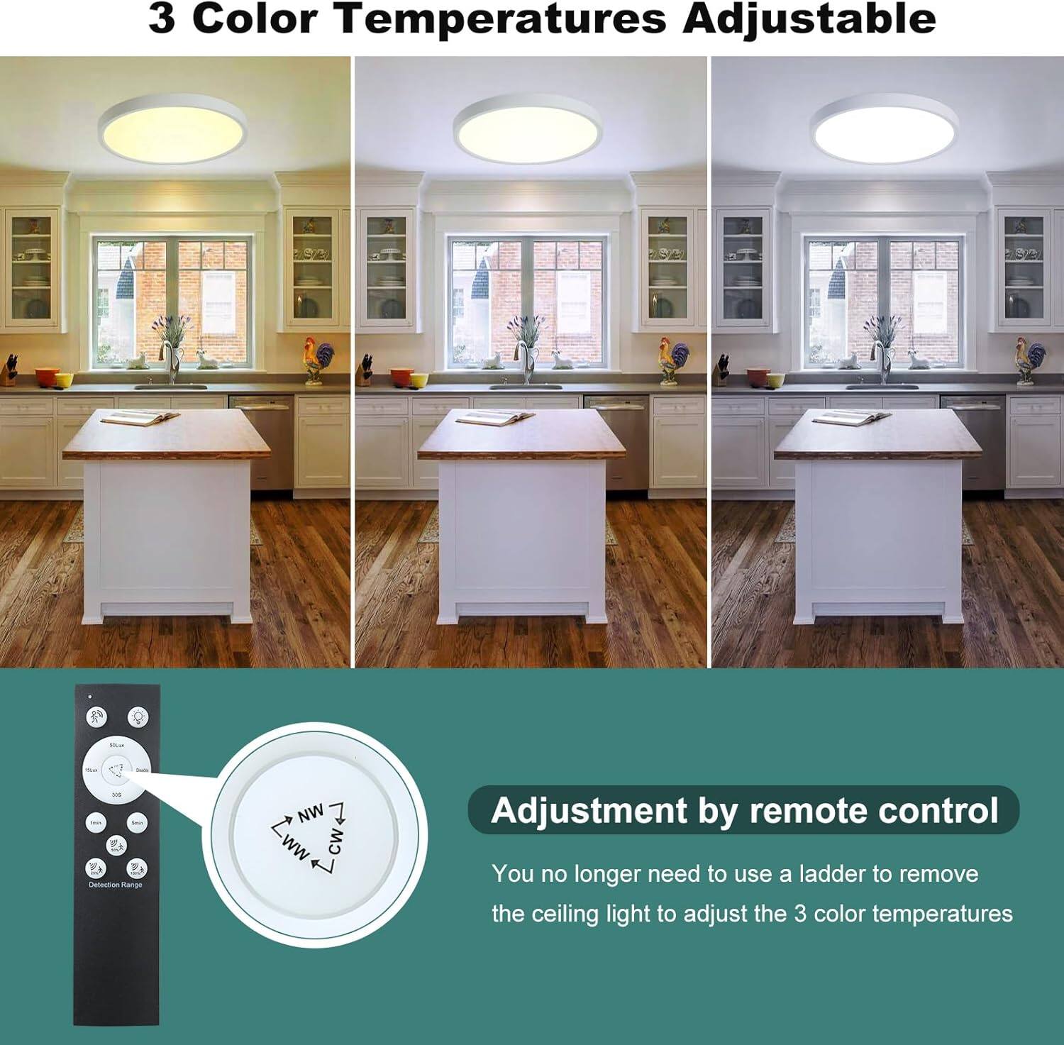 3 Color Temperatures Adjustable

Adjustment by remote control

You no longer need to use a ladder to remove the ceiling light to adjust the 3 color temperatures