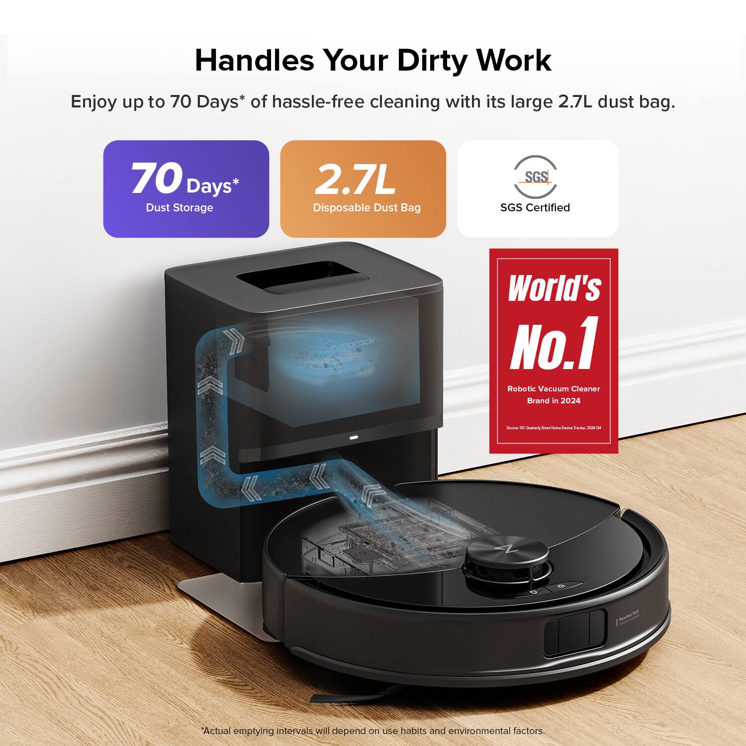 Handles Your Dirty Work

Enjoy up to 70 Days* of hassle-free cleaning with its large 2.7L dust bag.

70 Days* Dust Storage
2.7L Disposable Dust Bag
SGS Certified

World's No.1 Robotic Vacuum Cleaner Brand in 2024

Actual emptying intervals will depend on use habits and environmental factors.