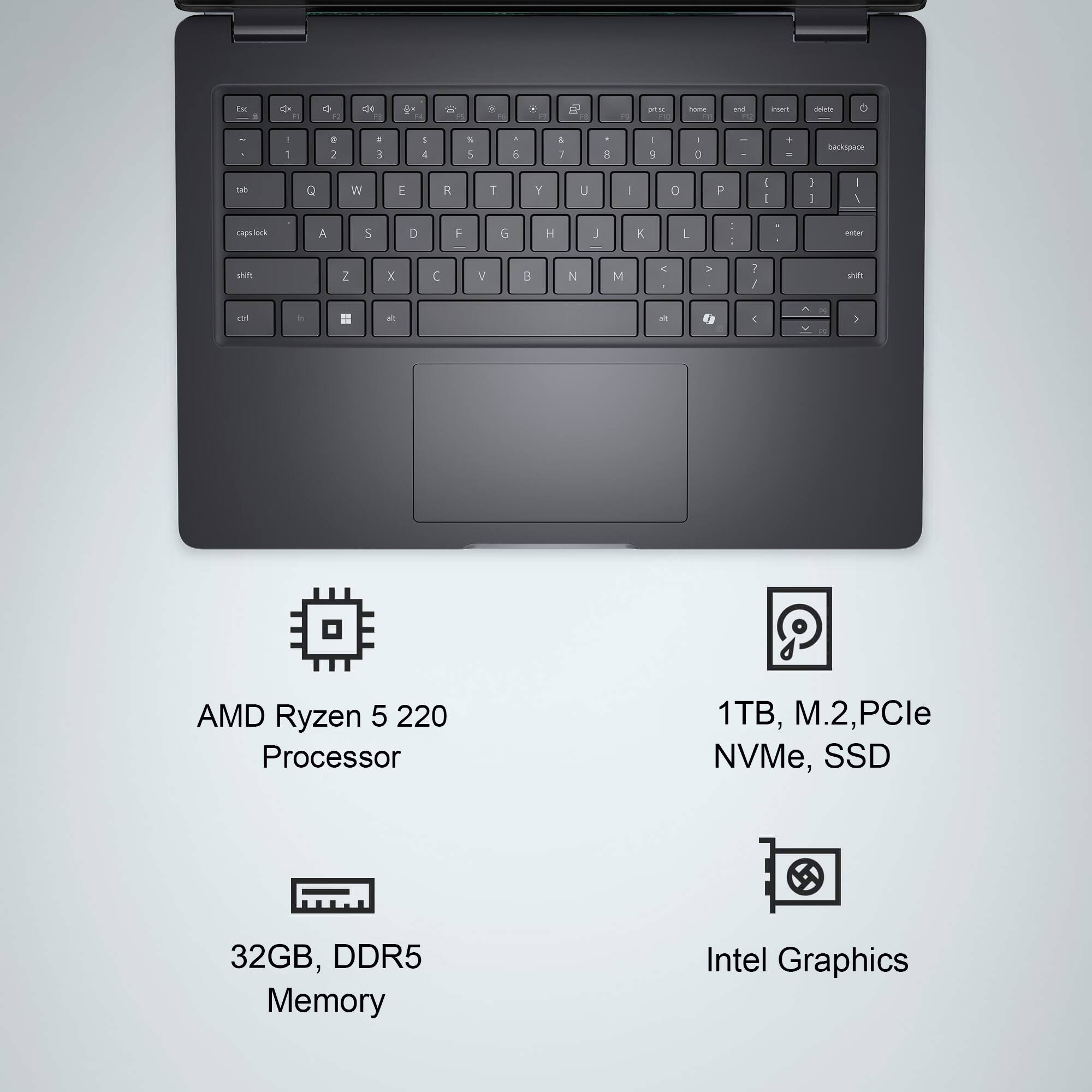 AMD Ryzen 5 220 Processor  
1TB, M.2, PCIe NVMe, SSD  
32GB, DDR5 Memory  
Intel Graphics