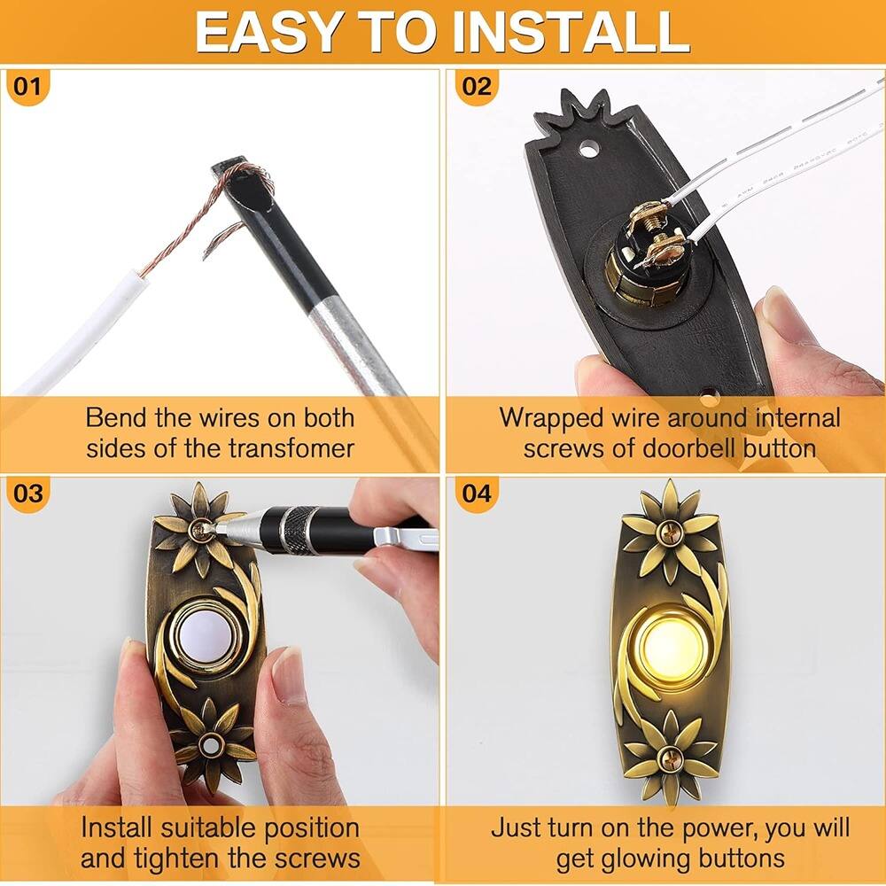 01 EASY TO INSTALL  
02 Bend the wires on both sides of the transformer  
03 Wrapped wire around internal screws of doorbell button  
04 Install suitable position and tighten the screws  
Just turn on the power, you will get glowing buttons