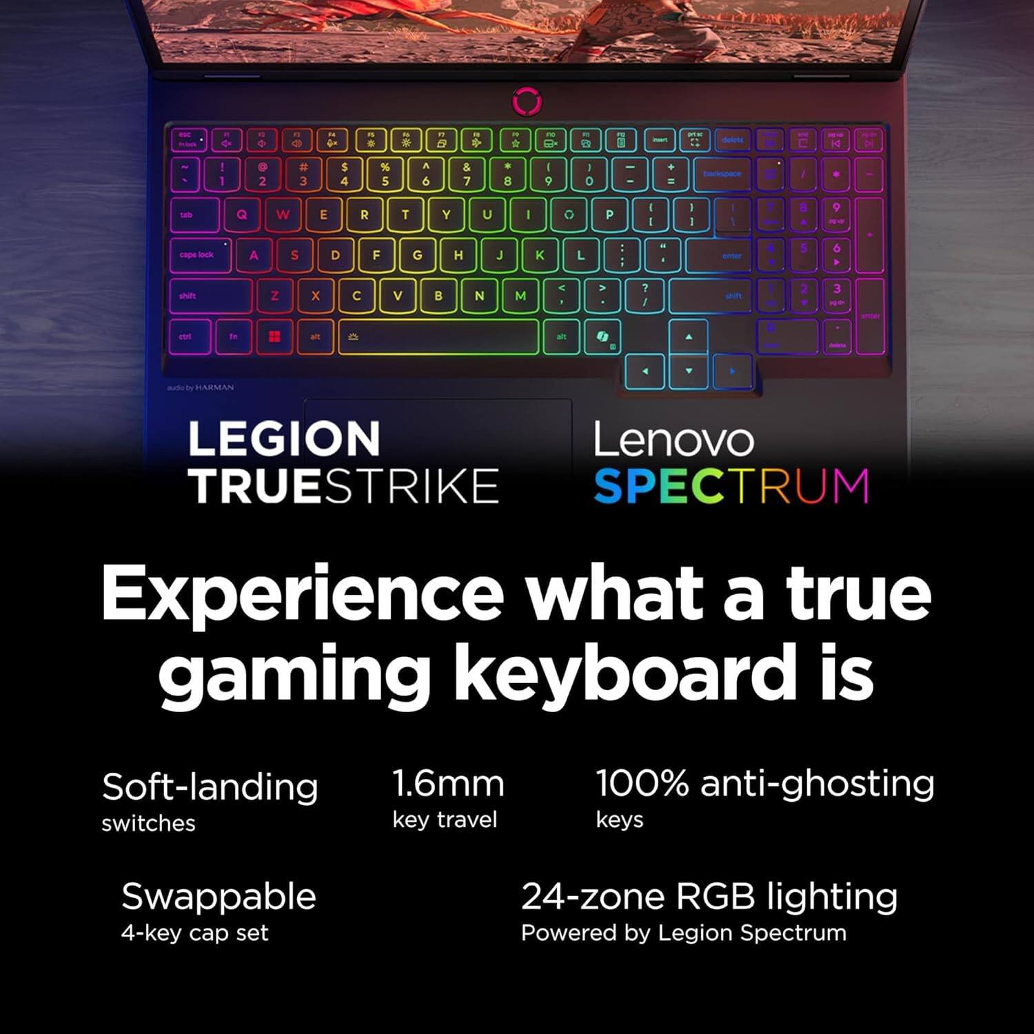 LEGION TRUESTRIKE  
Lenovo SPECTRUM  

Experience what a true gaming keyboard is  

Soft-landing switches  
1.6mm key travel  
100% anti-ghosting keys  
Swappable 4-key cap set  
24-zone RGB lighting  
Powered by Legion Spectrum