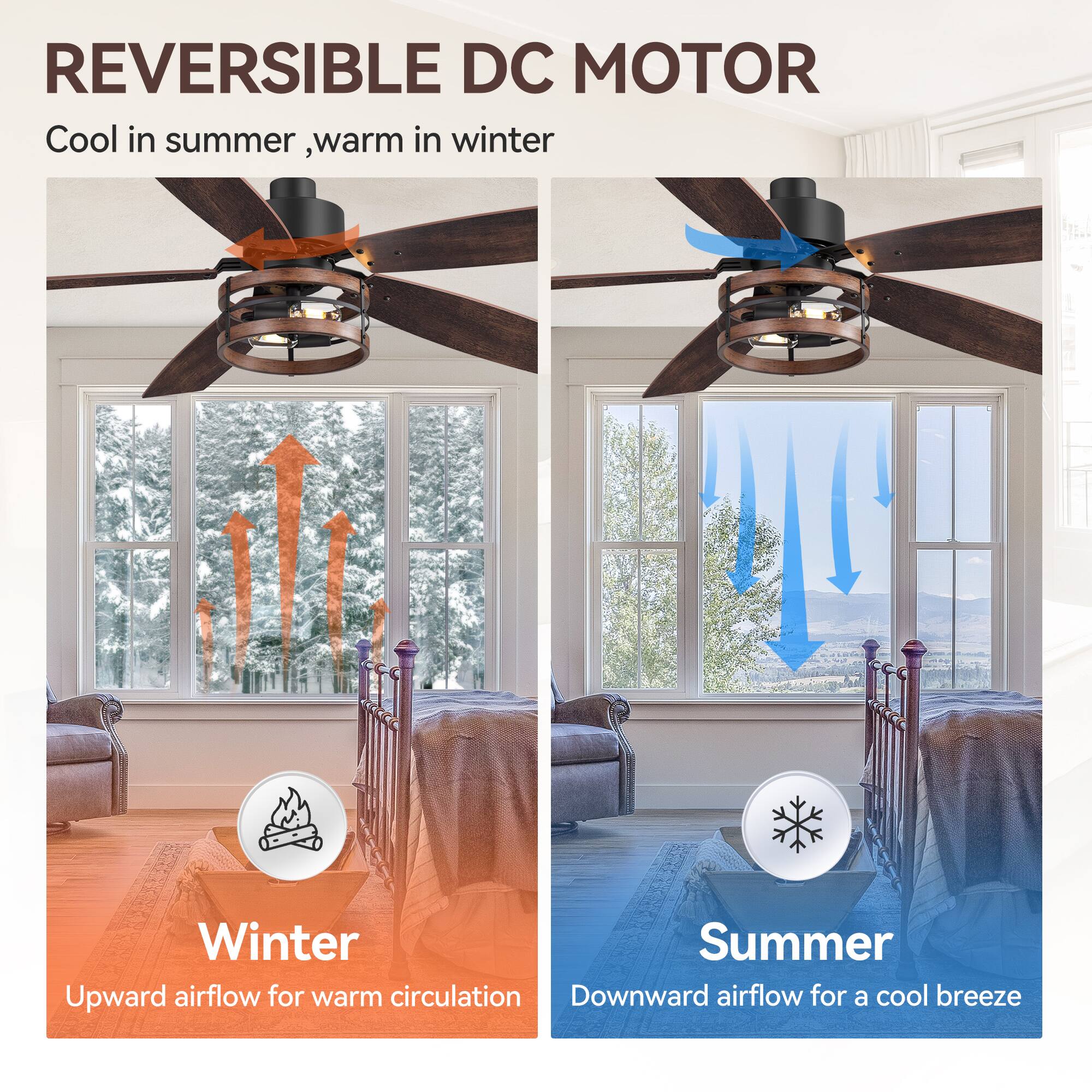 REVERSIBLE DC MOTOR  
Cool in summer, warm in winter  

Winter  
Upward airflow for warm circulation  

Summer  
Downward airflow for a cool breeze