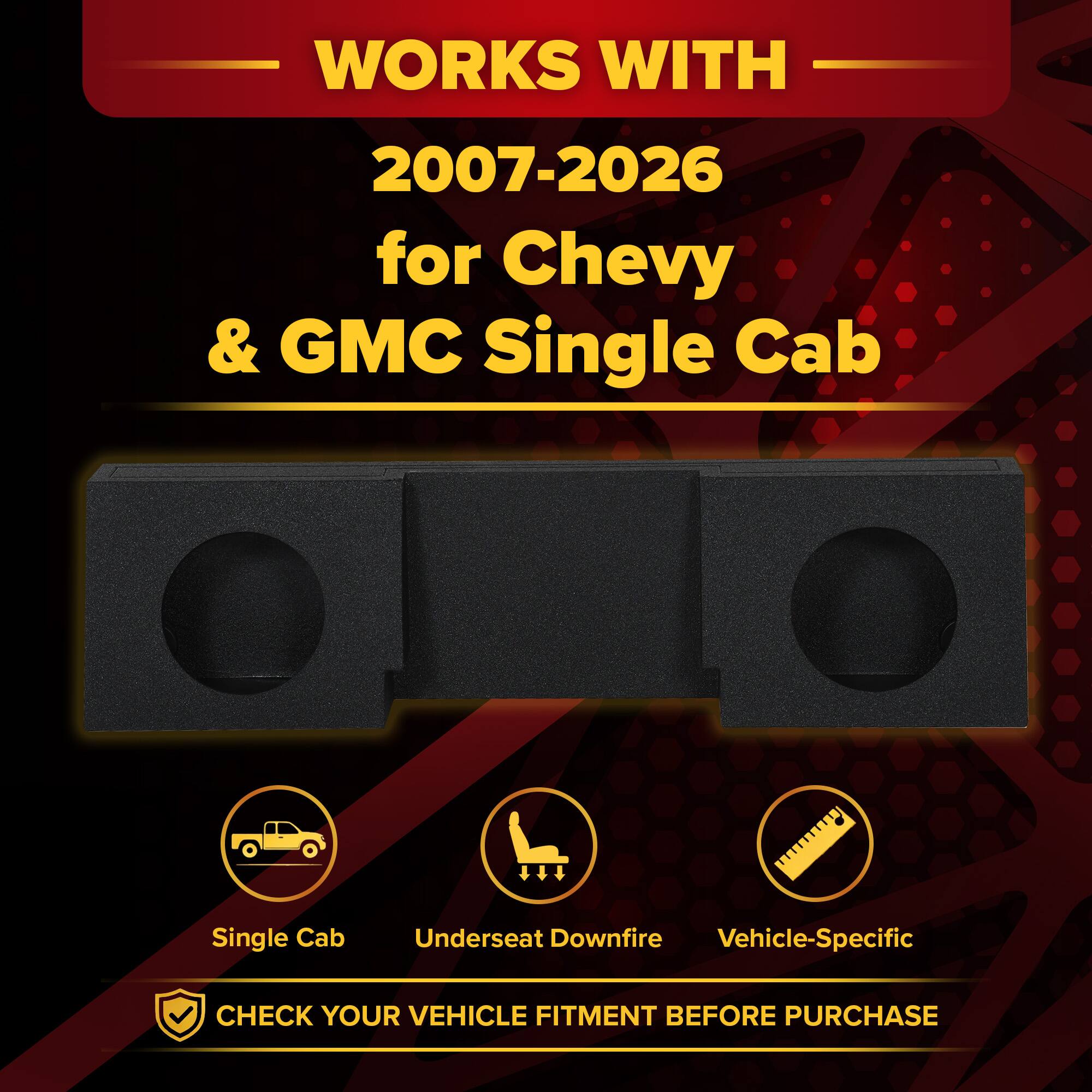 WORKS WITH  
2007-2026  
for Chevy & GMC Single Cab  

Single Cab  
Underseat Downfire  
Vehicle-Specific  

CHECK YOUR VEHICLE FITMENT BEFORE PURCHASE