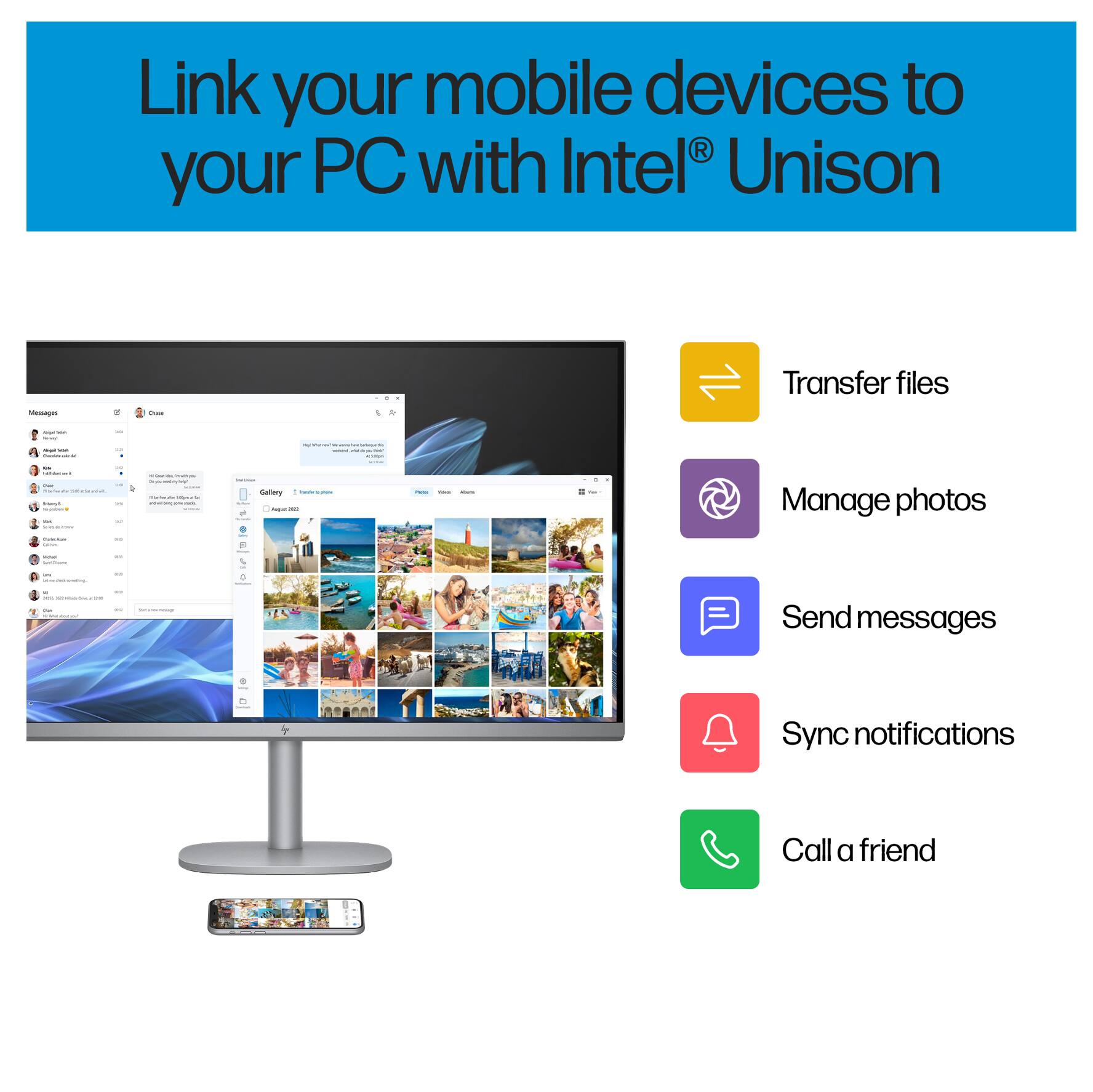 Link your mobile devices to your PC with Intel® Unison®

- Transfer files
- Manage photos
- Send messages
- Sync notifications
- Call a friend