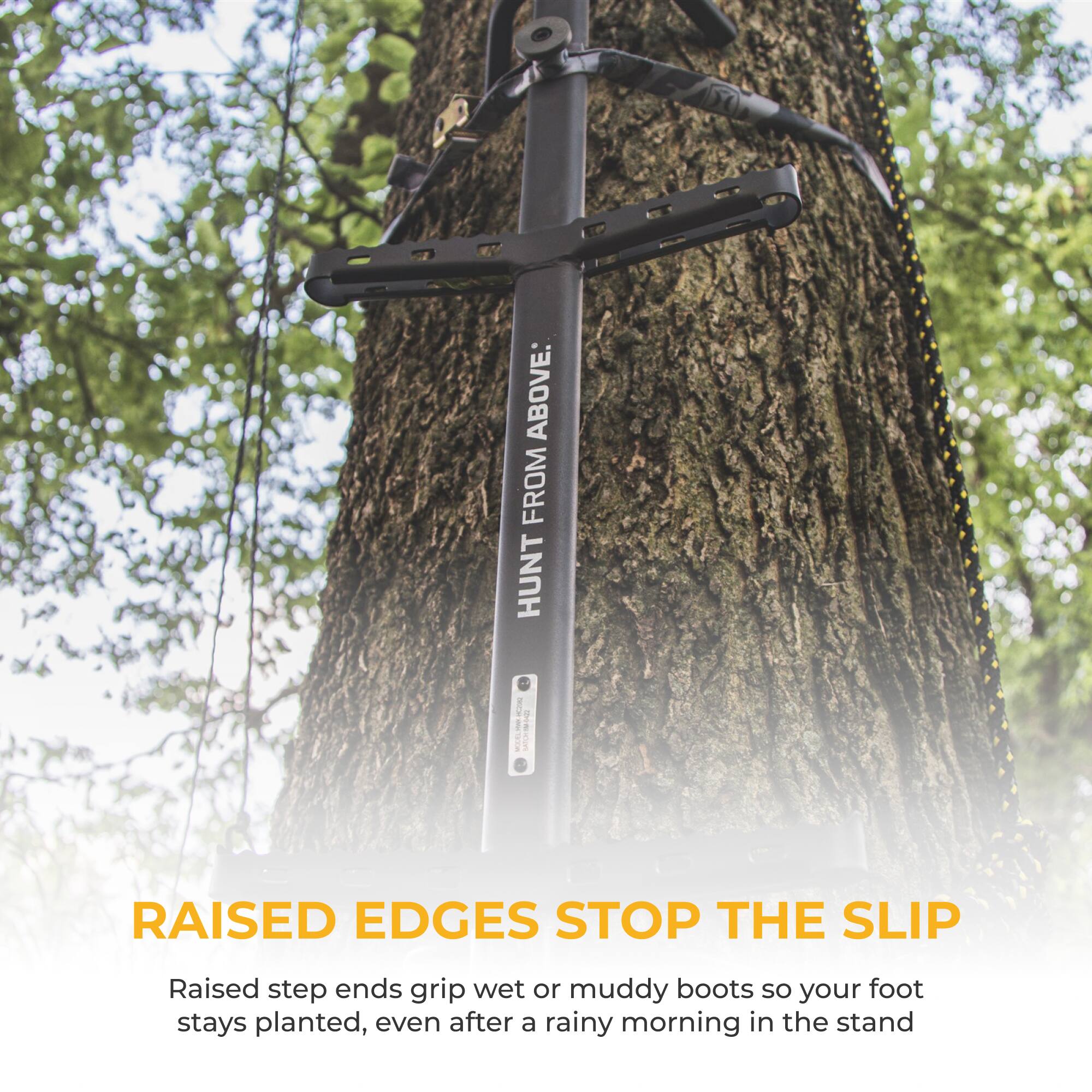 ABOVE. FROM HUNT - PURITY

RAISED EDGES STOP THE SLIP

Raised step ends grip wet or muddy boots so your foot stays planted, even after a rainy morning in the stand