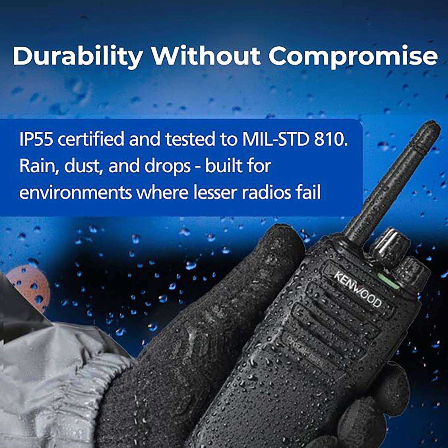 Durability Without Compromise

IP55 certified and tested to MIL-STD 810. Rain, dust, and drops - built for environments where lesser radios fail

KENWOOD