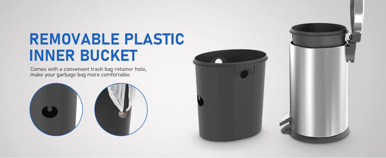 REMOVABLE PLASTIC INNER BUCKET

Comes with a convenient trash bag retainer hole, make your garbage bag more comfortable.