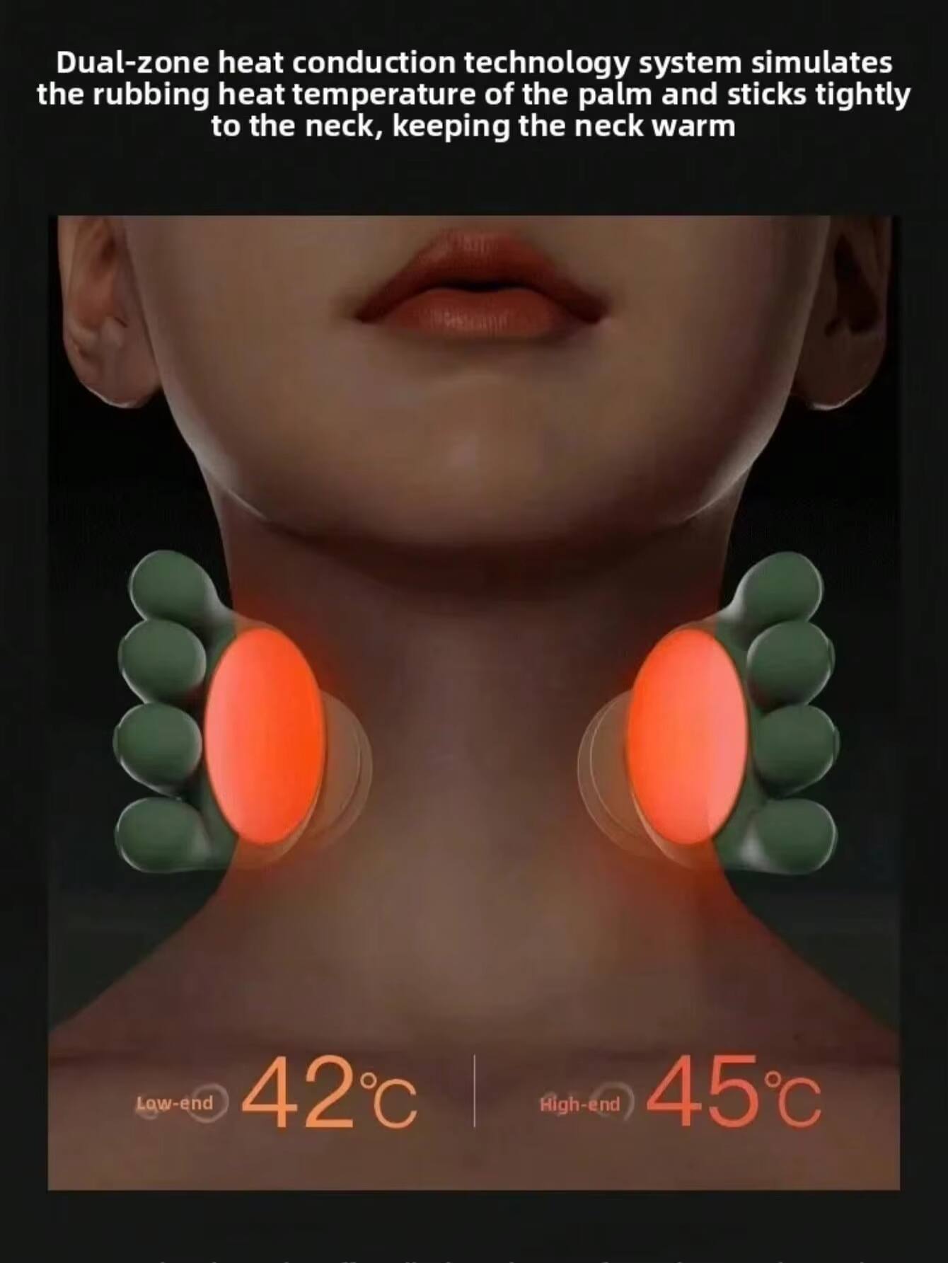 Dual-zone heat conduction technology system simulates the rubbing heat temperature of the palm and sticks tightly to the neck, keeping the neck warm.

Low-end 42°C | High-end 45°C