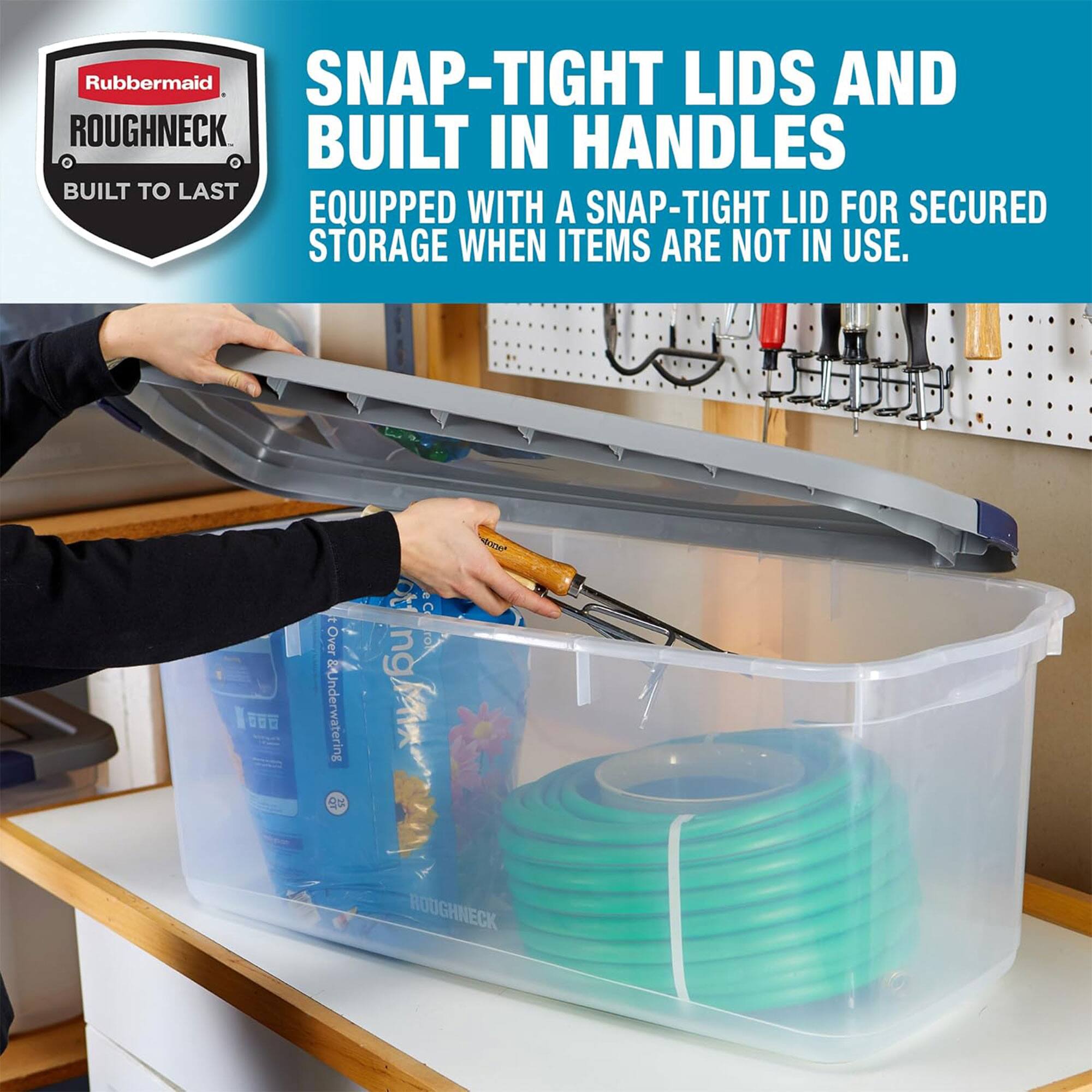 Rubbermaid SNAP-TIGHT LIDS AND BUILT IN HANDLES  
BUILT TO LAST  
EQUIPPED WITH A SNAP-TIGHT LID FOR SECURED STORAGE WHEN ITEMS ARE NOT IN USE.