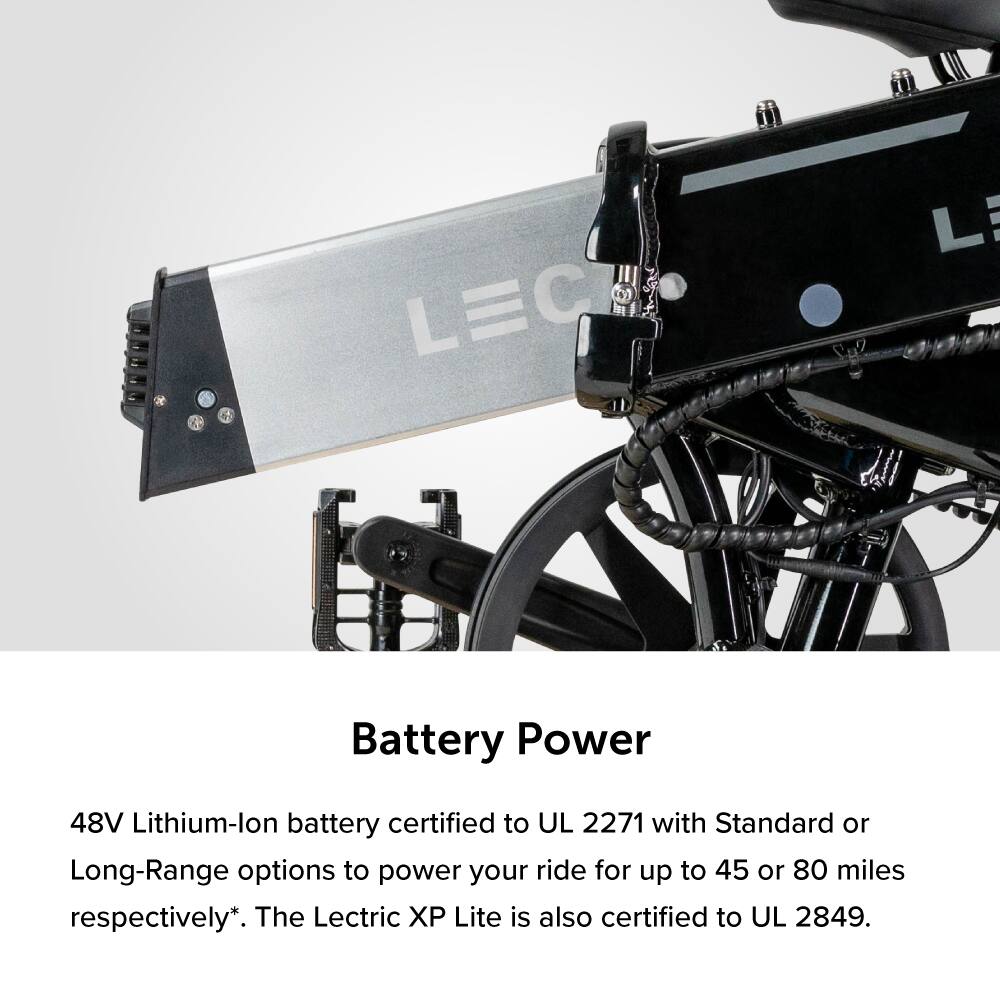 Battery Power: The LEC 48V Lithium-ion battery is certified to UL 2271 with Standard or Long-Range options to power your ride for up to 45 or 80 miles respectively. The Lectric X Lite is also certified to UL 2849.