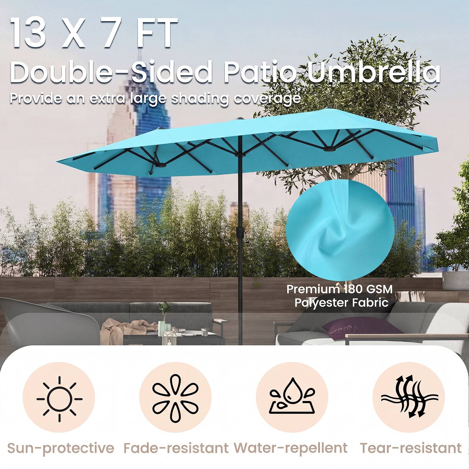 13 X 7 FT Double-Sided Patio Umbrella  
Provide an extra large shading coverage  

Premium 180 GSM Polyester Fabric  

Sun-protective  
Fade-resistant  
Water-repellent  
Tear-resistant