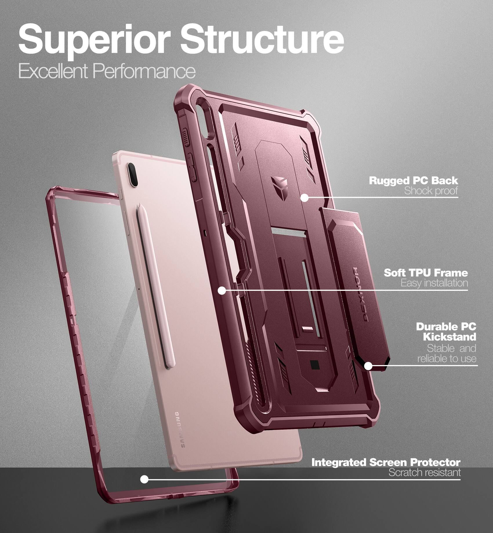 Superior Structure  
Excellent Performance

- Rugged PC Back  
  Shock proof

- Soft TPU Frame  
  Easy installation

- Durable PC Kickstand  
  Stable and reliable to use

- Integrated Screen Protector  
  Scratch resistant