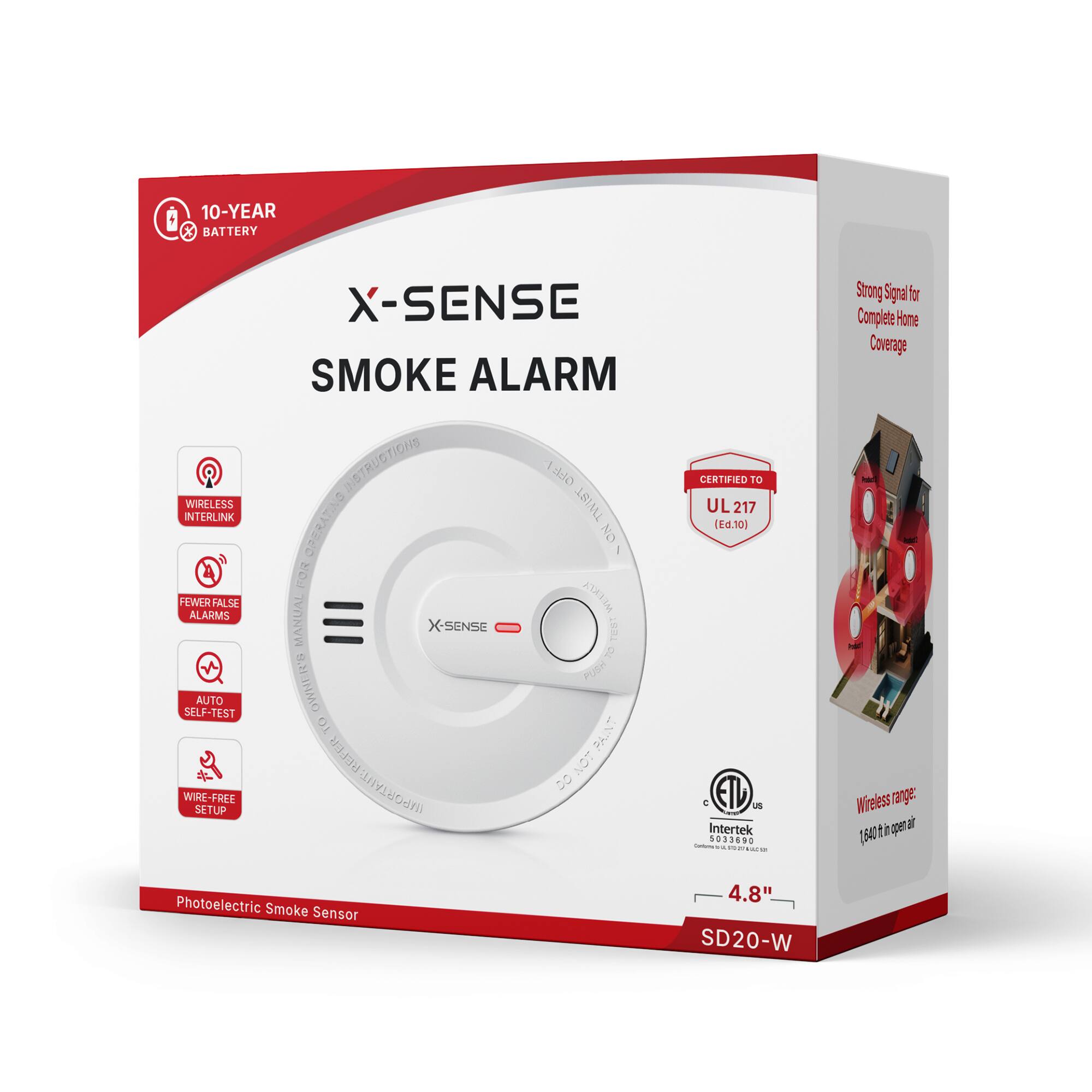 10-YEAR BATTERY  
X-SENSE SMOKE ALARM  
WIRELESS INSTRUCTIONS  
OFF1 TWIST INTERLINK  
FOR OPERATING  
NO FEWER ALARMS  
FALSE MANUAL WEEKLY  
X-SENSE  
TEX! TO R'S  
PUSH SELF-TEST  
AUTO OMNER'B  
TO PAINT  
IMPORTANT: REFER  
8 LON WIRE-FREE SETUP  
Photoelectric Smoke Sensor  
CERTIFIED TO UL 217 (Ed.10)  
us Intertek 5033690  
contain's it  
YLC Sat 4.8" SD20-W  
Strong Signal for Complete Home Coverage  
Wireless range: open air 1,540 ft