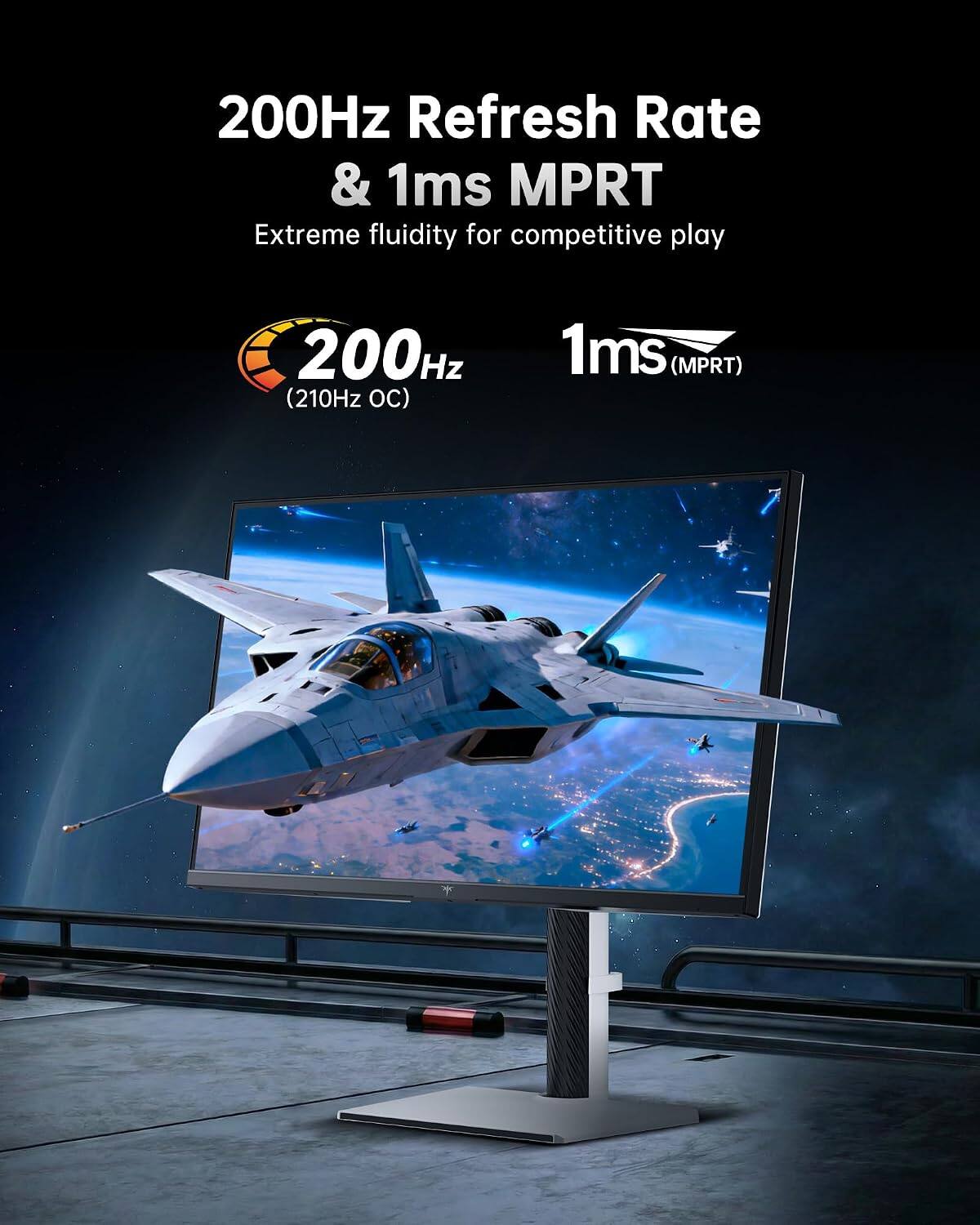 200Hz Refresh Rate & 1ms MPRT Extreme fluidity for competitive play

200Hz (210Hz OC)
1ms (MPRT)