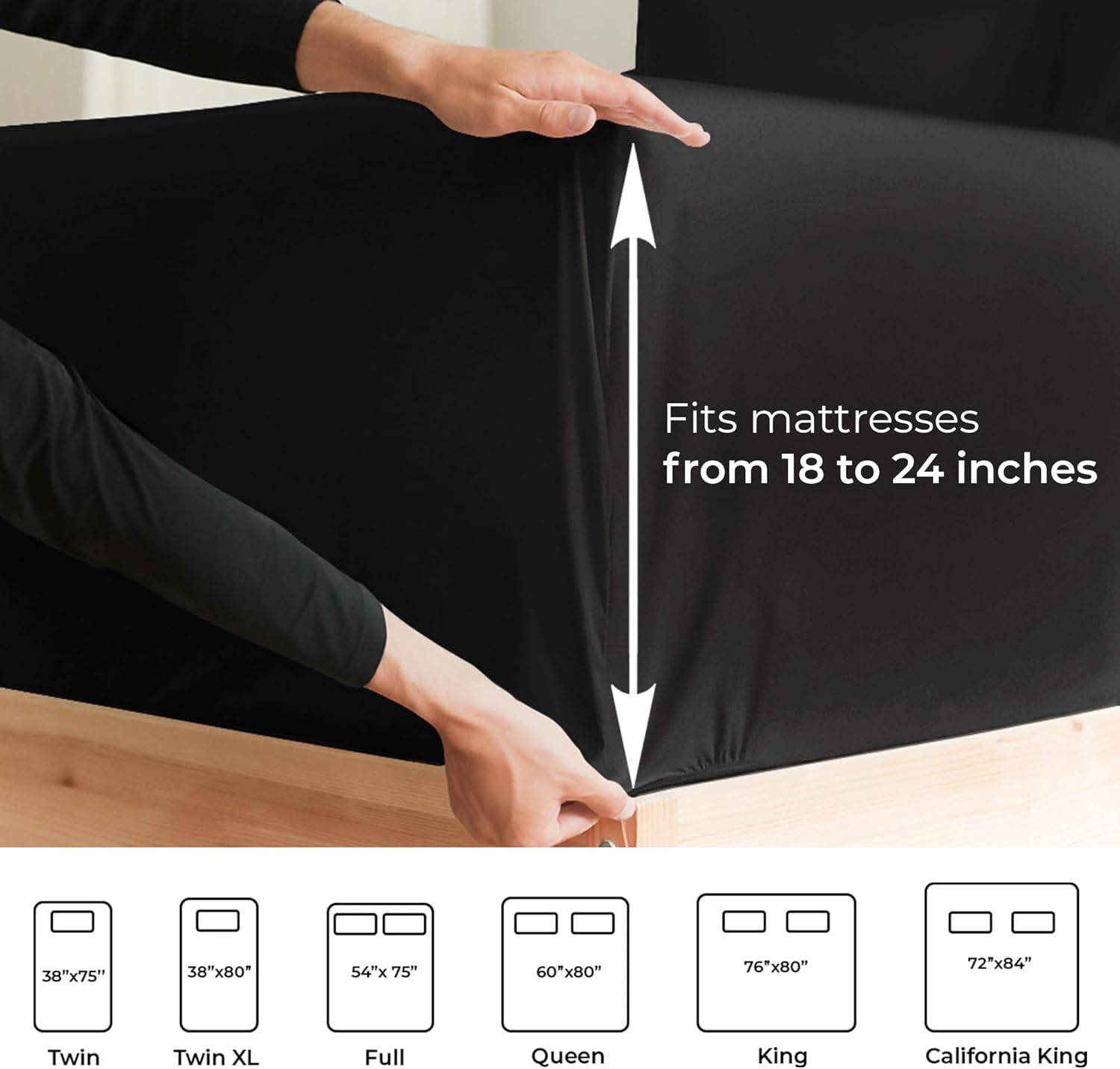 Fits mattresses from 18 to 24 inches

38"x75" Twin  
38"x80" Twin XL  
54"x75" Full  
60"x80" Queen  
76"x80" King  
72"x84" California King