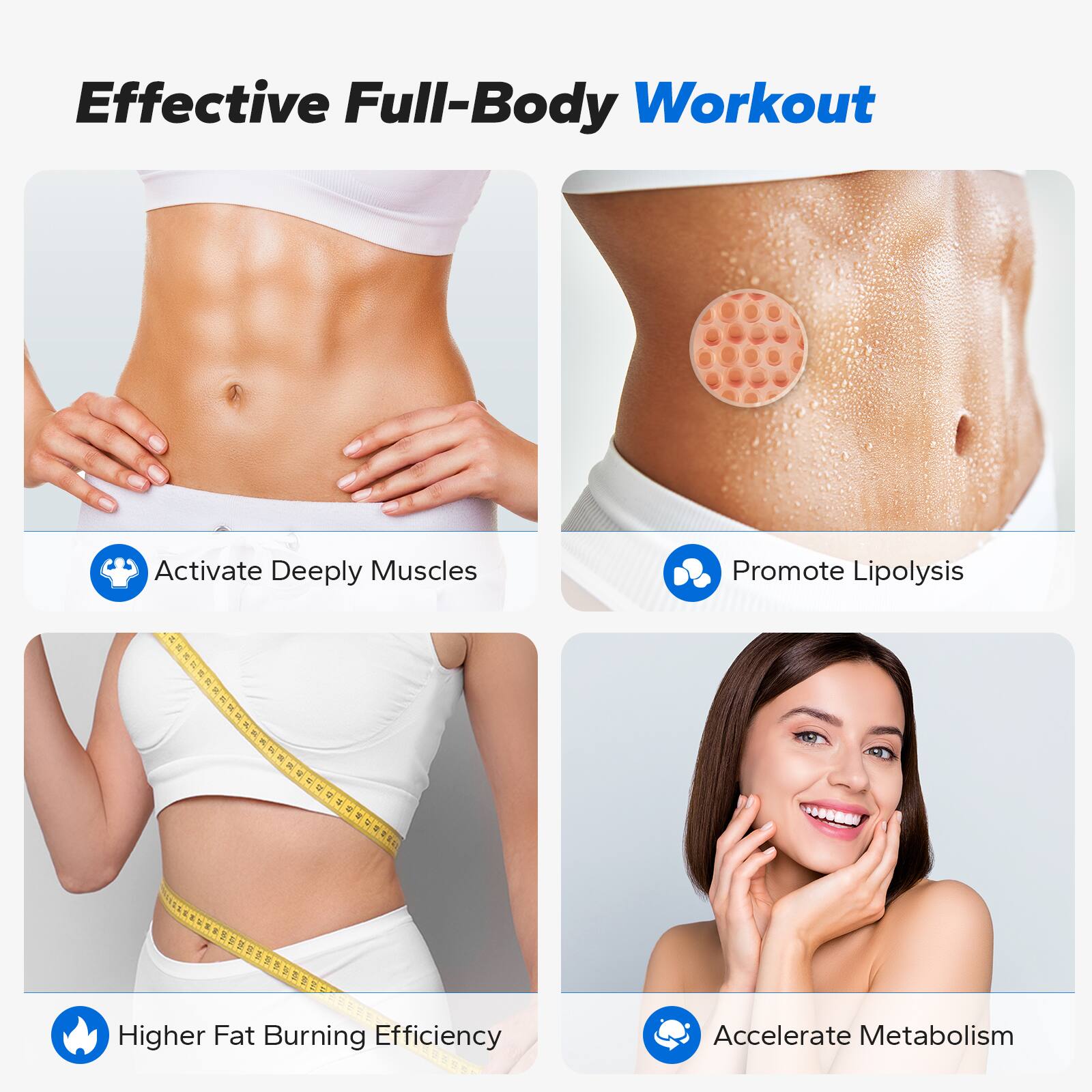 Effective Full-Body Workout

- Activate Deeply Muscles
- Promote Lipolysis
- Higher Fat Burning Efficiency
- Accelerate Metabolism