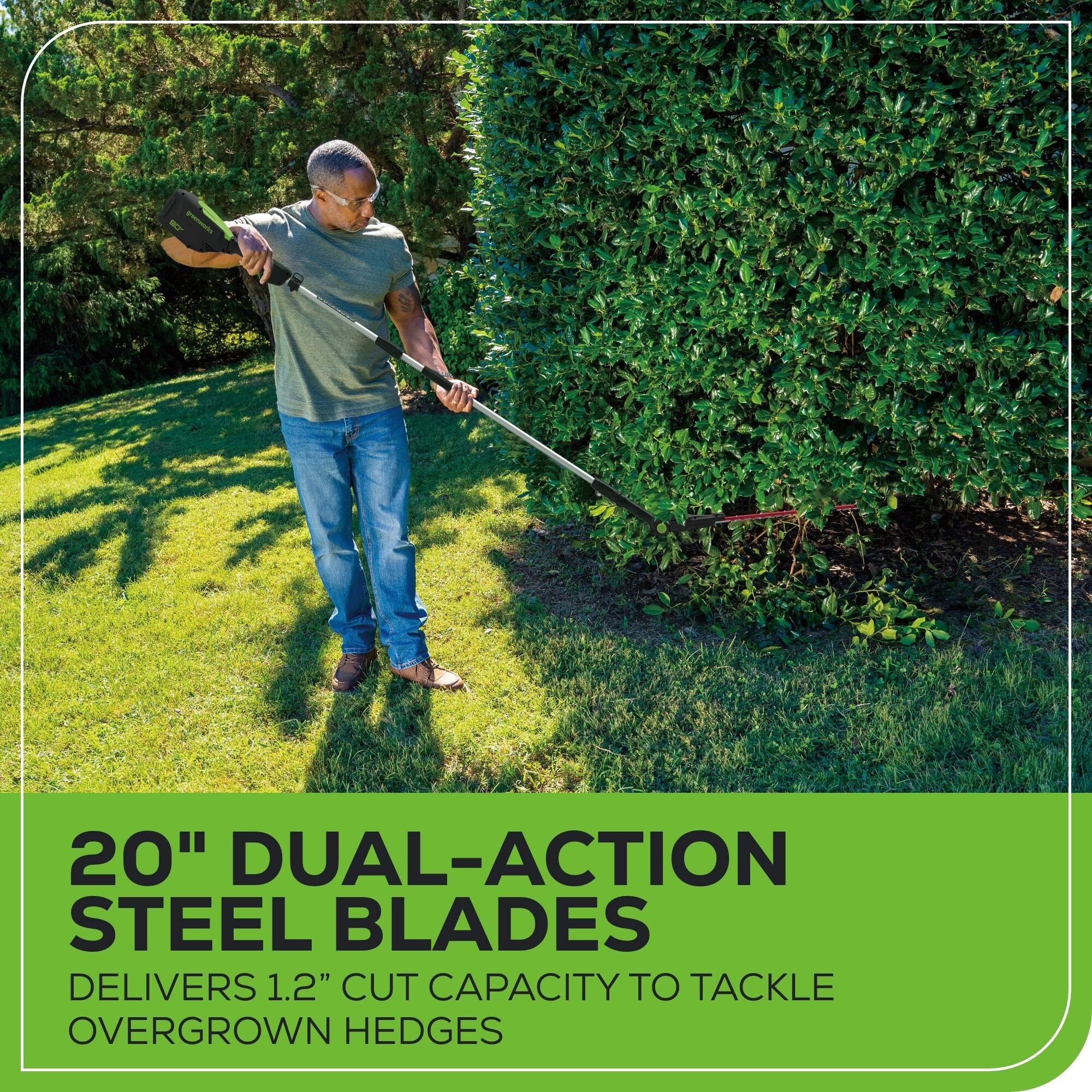 20" DUAL-ACTION STEEL BLADES DELIVERS 1.2" CUT CAPACITY TO TACKLE OVERGROWN HEDGES