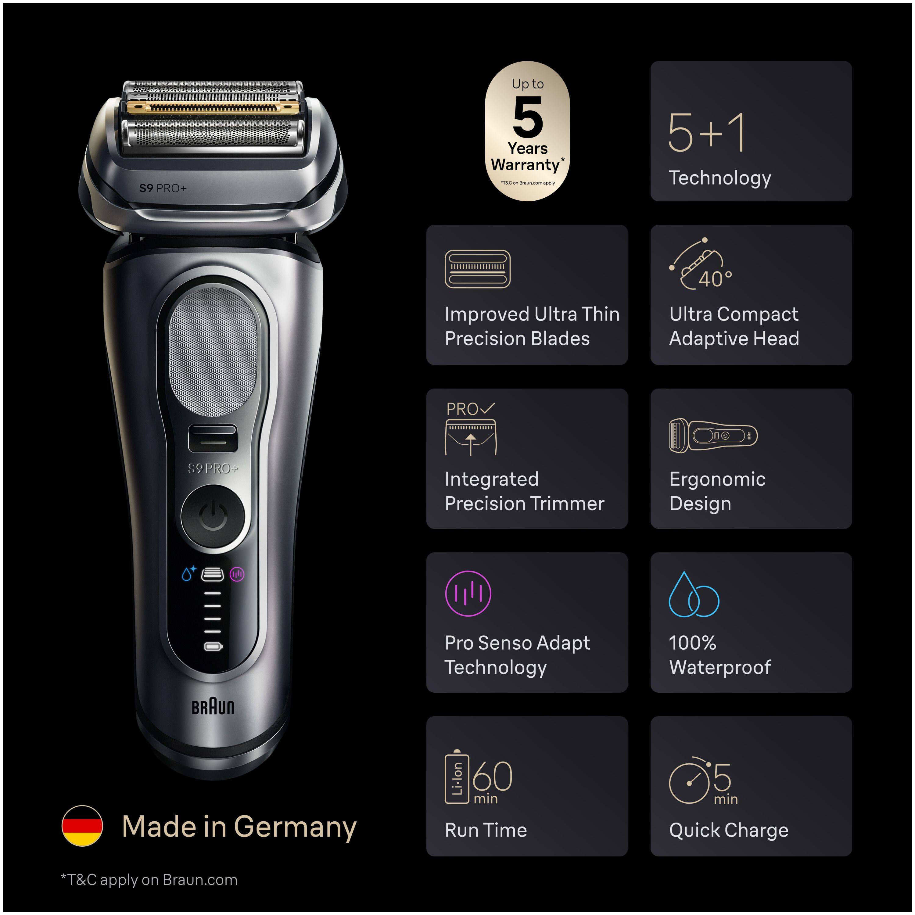 Sure, here is the corrected and grouped text from the image:

---

**S9 PRO+**

- **Up to 5 Years Warranty**  
  *T&C apply on Braun.com*

- **5+1 Technology**

- **Improved Ultra Thin Precision Blades**

- **Ultra Compact Adaptive Head**

- **Integrated Precision Trimmer**

- **Ergonomic Design**

- **Pro Senso Adapt Technology**

- **100% Waterproof**

- **60 min Run Time**

- **5 min Quick Charge**

- **Made in Germany**

---

*Terms and Conditions apply on Braun.com*