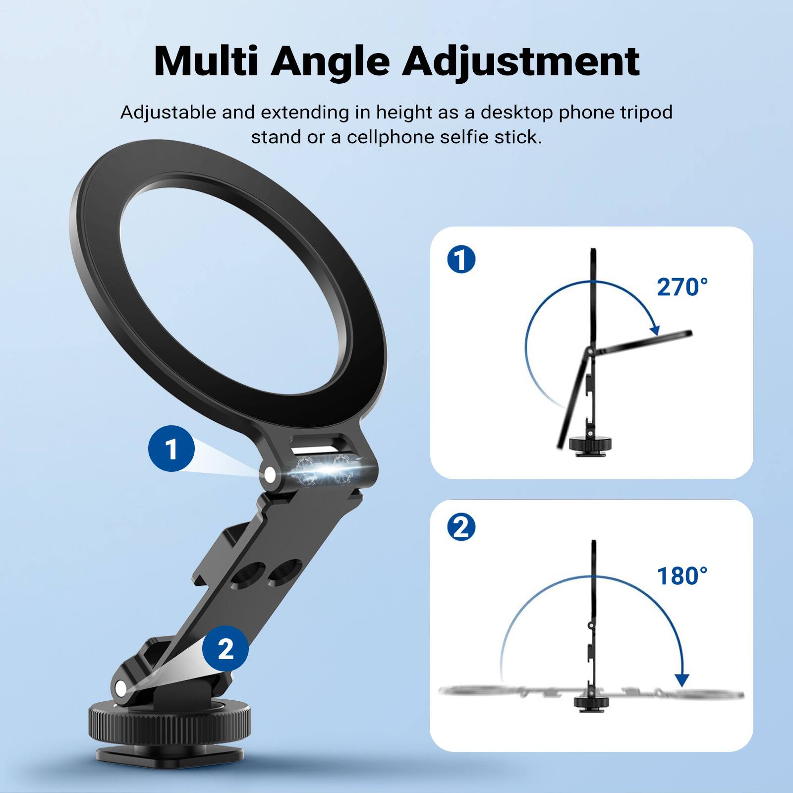 Multi Angle Adjustment Adjustable and extending in height as a desktop phone tripod stand or a cellphone selfie stick.

1
270
1
2
180
2