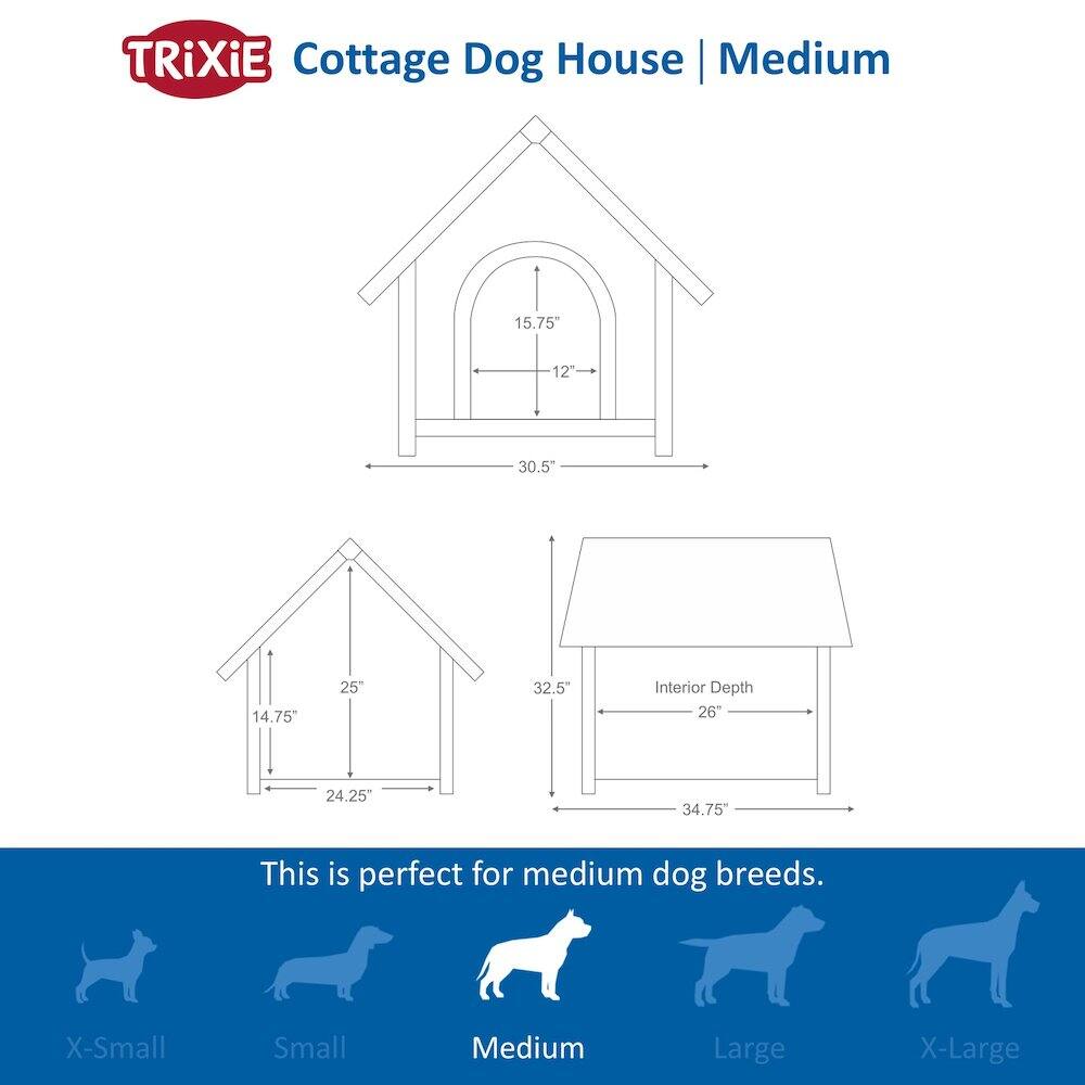 TRIXIE Cottage Dog House | Medium

15.75" 12" 30.5" 14.75" 25" 32.5" Interior Depth 26" 24.25" 34.75"

This is perfect for medium dog breeds.

X-Small Small Medium Large X-Large