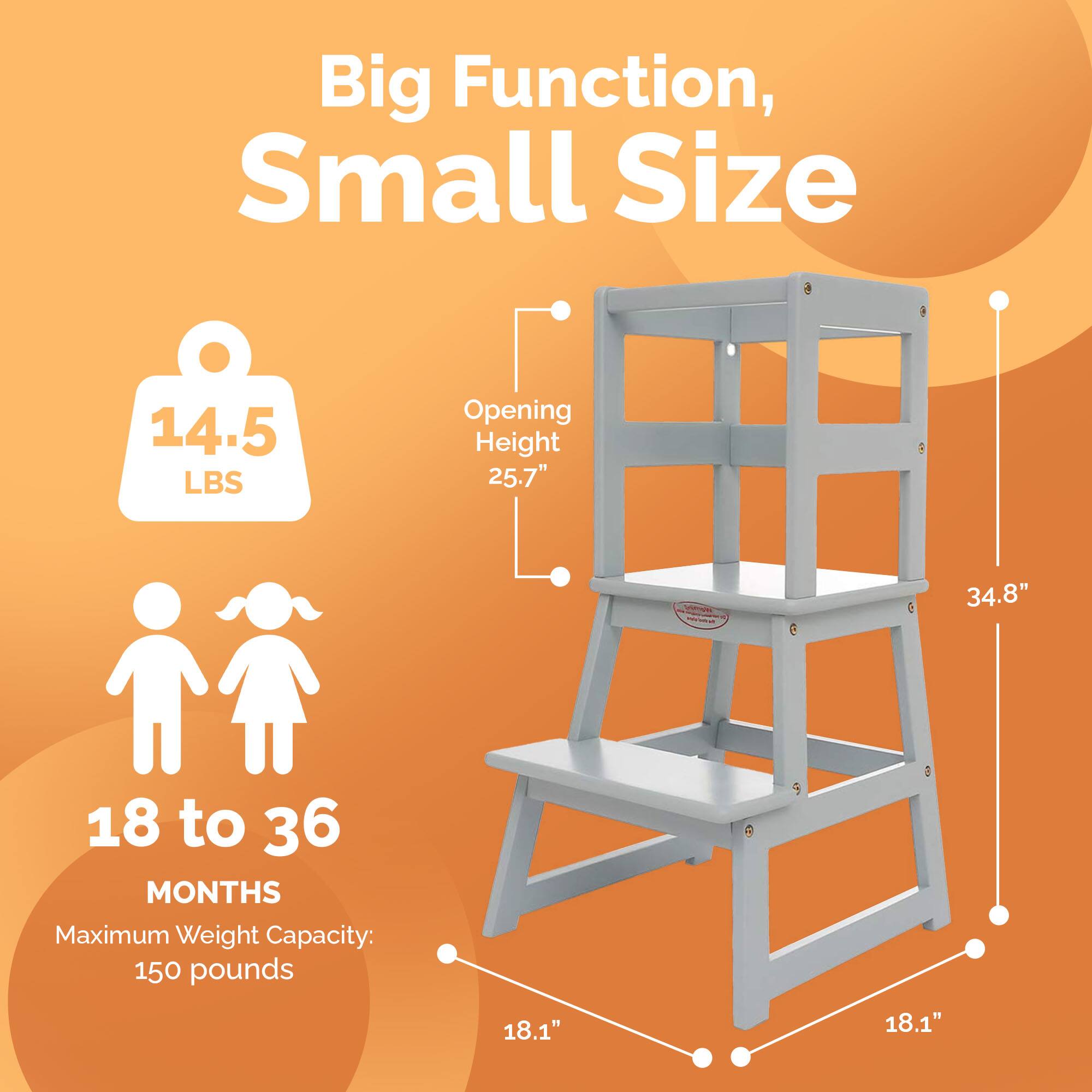 Big Function, Small Size

14.5 LBS

Opening Height 25.7"

18 to 36 MONTHS

Maximum Weight Capacity: 150 pounds

34.8"

18.1"
