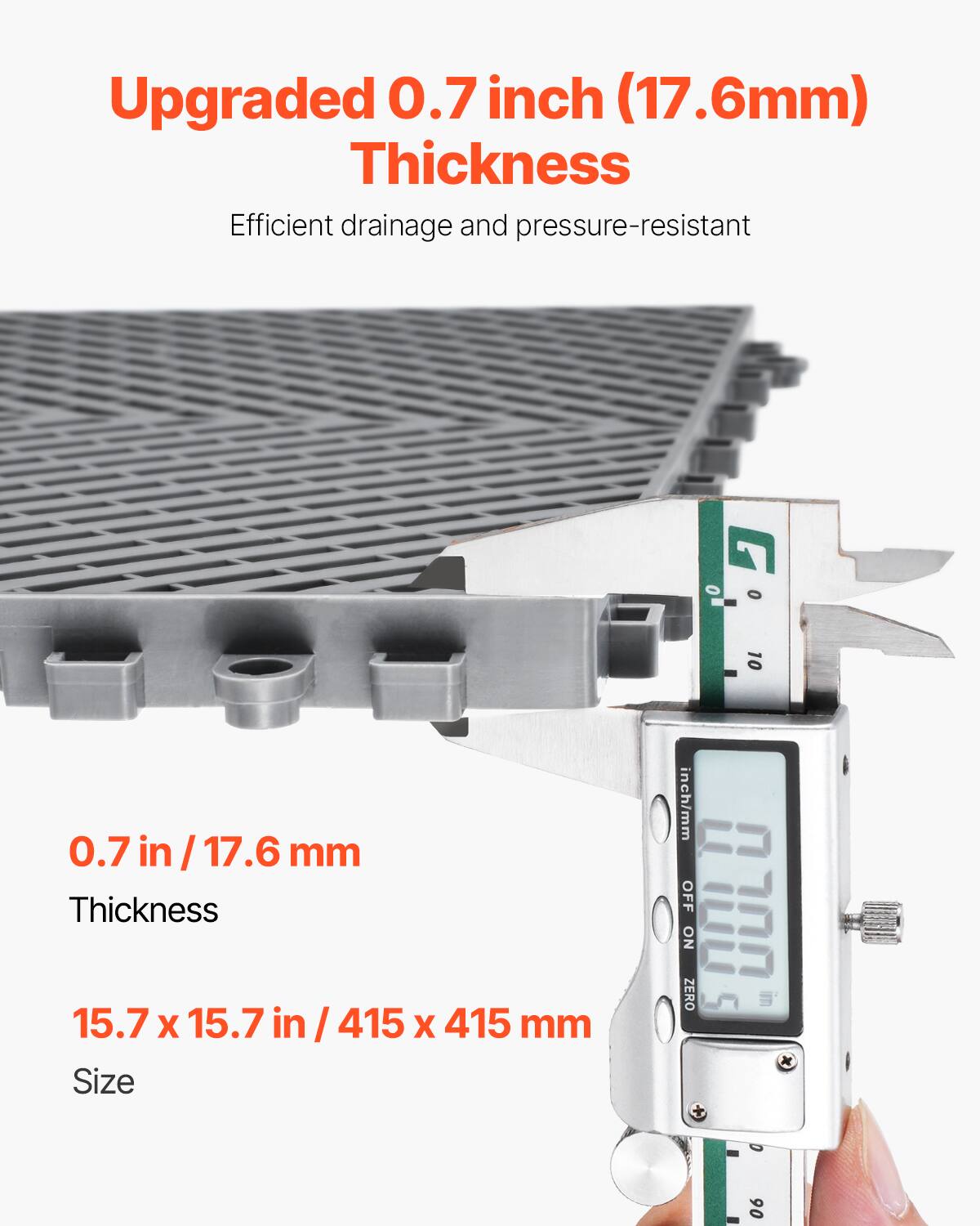 Upgraded 0.7 inch (17.6mm) Thickness
Efficient drainage and pressure-resistant
0.7 in / 17.6 mm Thickness
15.7 x 15.7 in / 415 x 415 mm Size