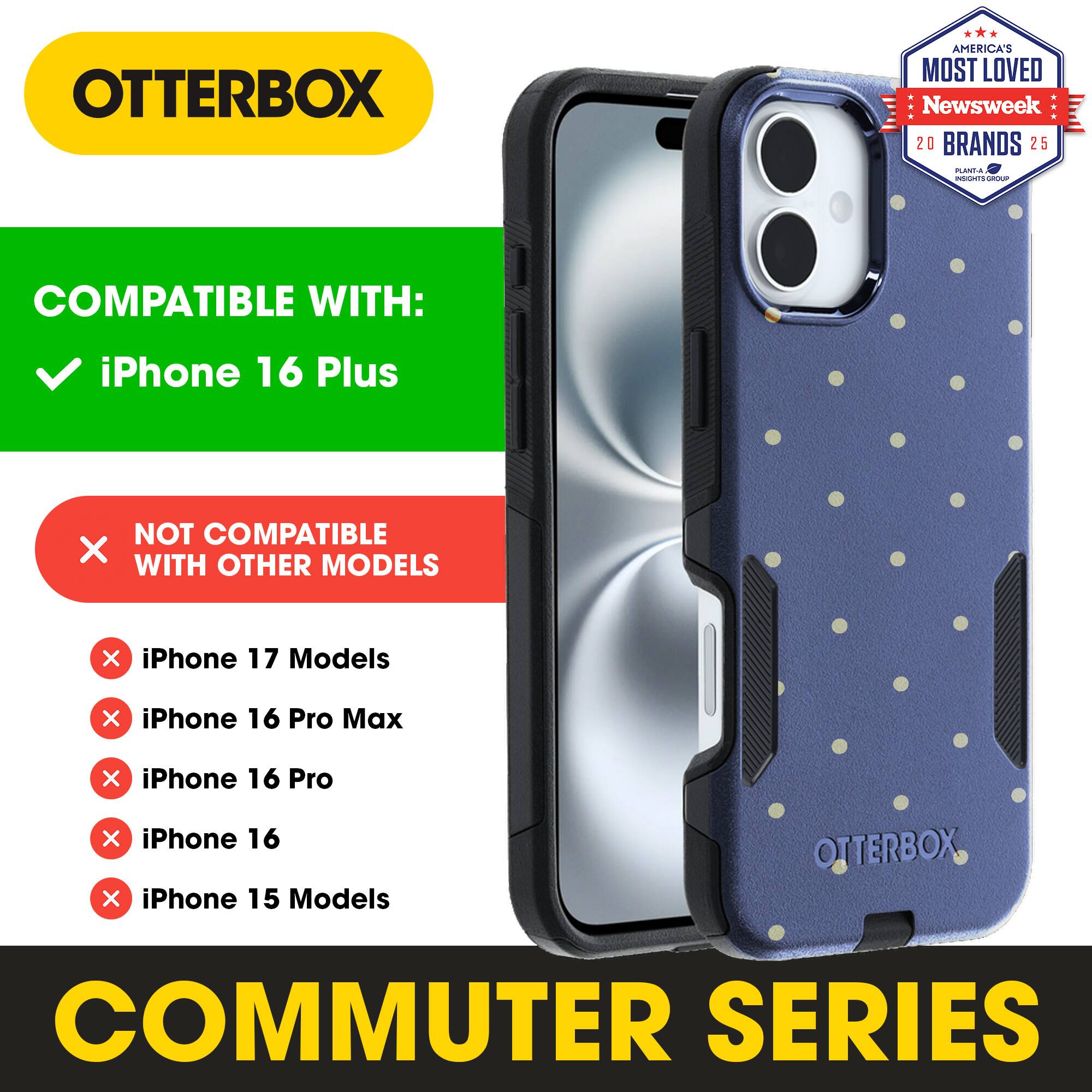 OTTERBOX  
AMERICA'S MOST LOVED  
Newsweek 20 BRANDS 25  

COMPATIBLE WITH:  
iPhone 16 Plus  

NOT COMPATIBLE WITH OTHER MODELS:  
iPhone 17 Models  
iPhone 16 Pro Max  
iPhone 16 Pro  
iPhone 16  
iPhone 15 Models  

COMMUTER SERIES