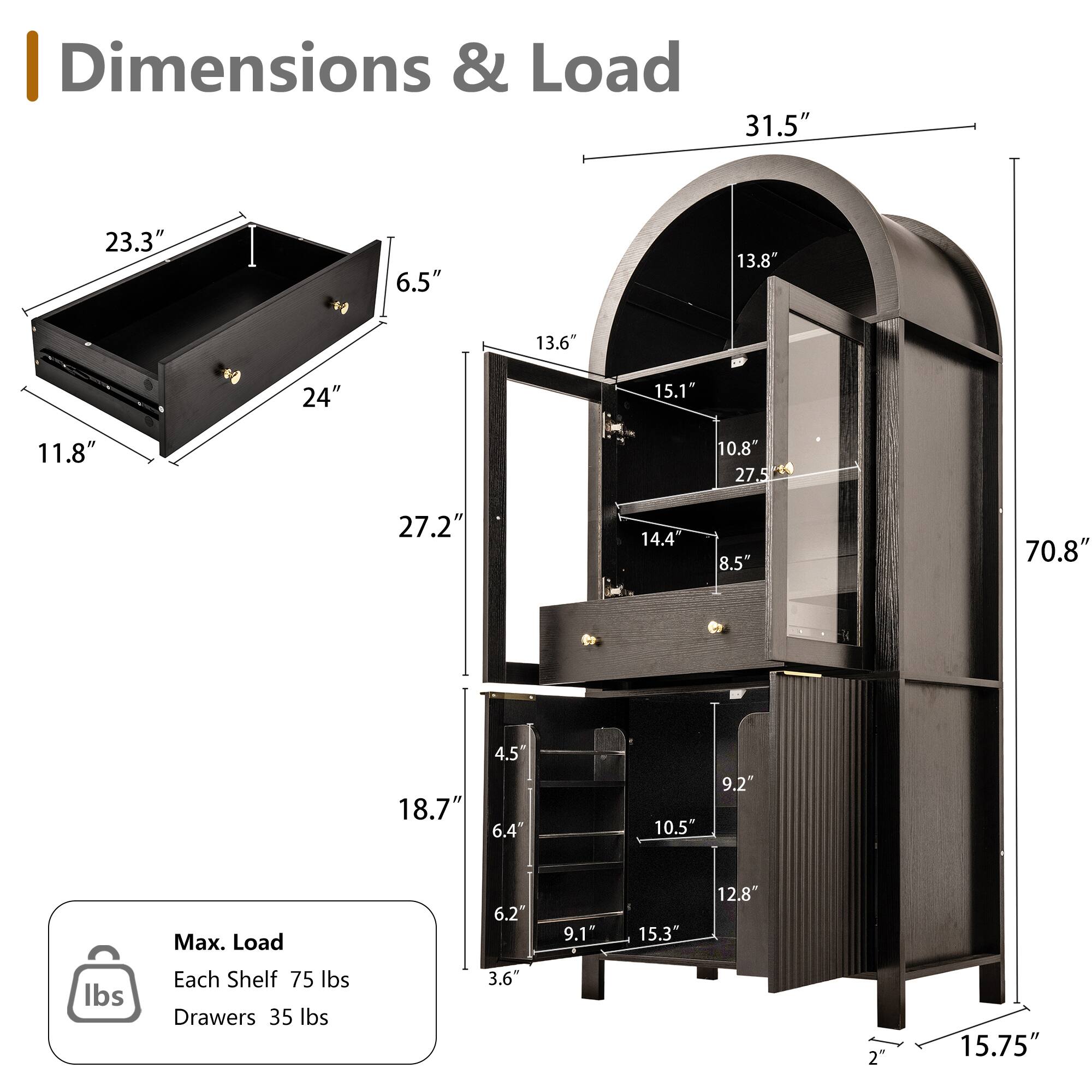 Dimensions & Load

- 31.5"
- 23.3"
- 6.5"
- 13.8"
- 13.6"
- 24"
- 15.1"
- 11.8"
- 10.8"
- 27.5"
- 27.2"
- 14.4"
- 8.5"
- 70.8"
- 18.7"
- 4.5"
- 6.4"
- 10.5"
- 9.2"
- 15.3"
- 12.8"
- 2"
- 15.75"

Max. Load
- Each Shelf: 75 lbs
- Drawers: 35 lbs