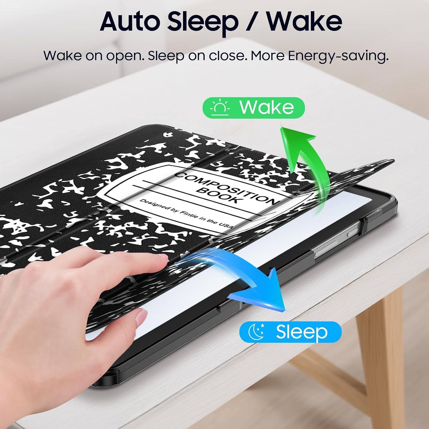 Auto Sleep / Wake  
Wake on open. Sleep on close. More Energy-saving.  

Wake  
Designed by COMPOSITION Fintie BOOK in the USA  
Sleep