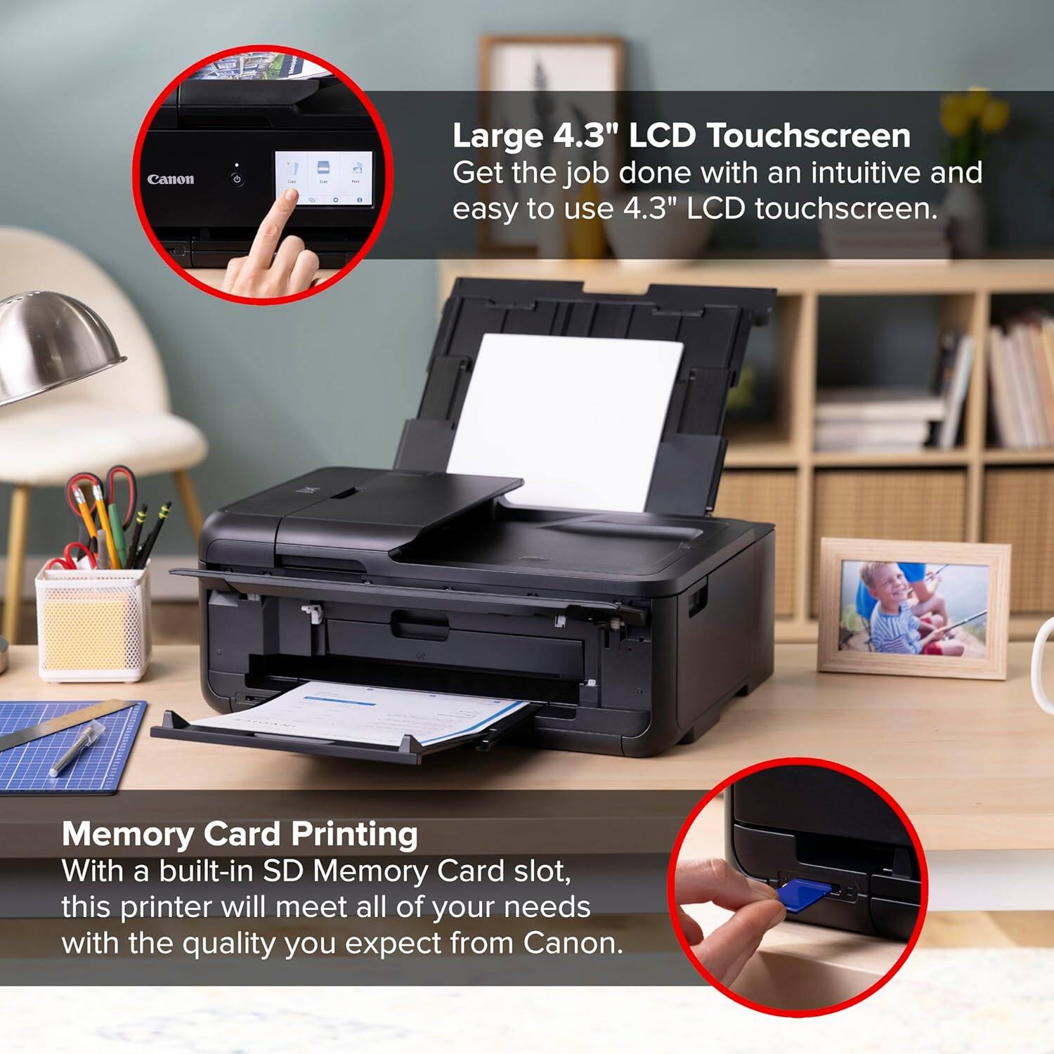Canon Large 4.3" LCD Touchscreen  
Get the job done with an intuitive and easy to use 4.3" LCD touchscreen.  
Memory Card Printing  
With a built-in SD Memory Card slot, this printer will meet all of your needs with the quality you expect from Canon.