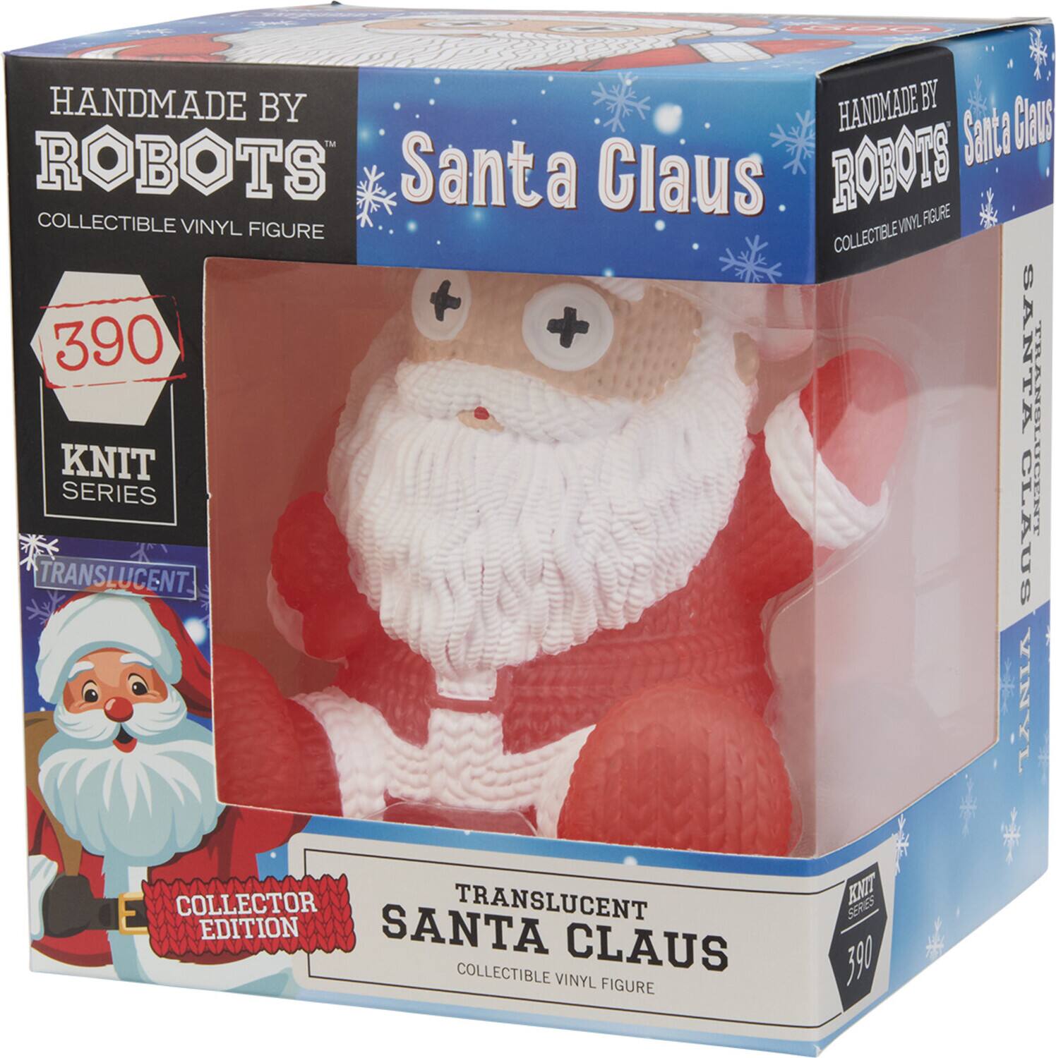 HANDMADE BY ROBOTS  
COLLECTIBLE VINYL FIGURE  

Santa Claus  

390  
KNIT SERIES  

TRANSLUCENT  
COLLECTOR EDITION  

TRANSLUCENT SANTA CLAUS  
COLLECTIBLE VINYL FIGURE  

HANDMADE BY ROBOTS  
COLLECTIBLE VINYL FIGURE  

Santa Claus  

390  
KNIT SERIES  

TRANSLUCENT  
COLLECTOR EDITION  

TRANSLUCENT SANTA CLAUS  
COLLECTIBLE VINYL FIGURE