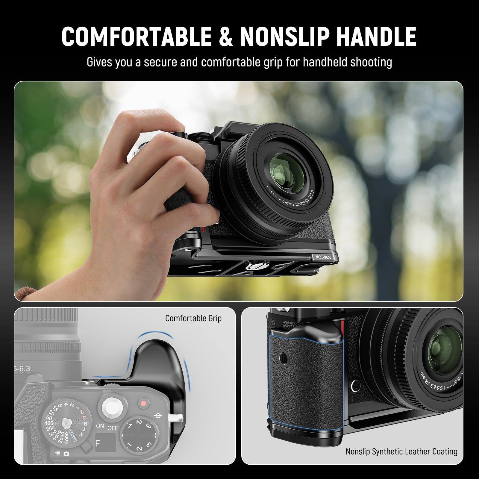 COMFORTABLE & NONSLIP HANDLE  
Gives you a secure and comfortable grip for handheld shooting

Comfortable Grip

Nonslip Synthetic Leather Coating