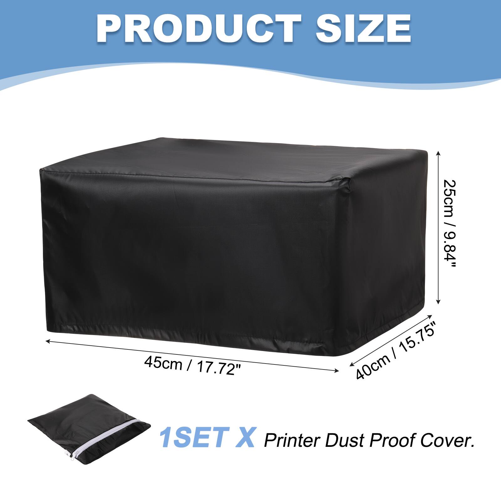 PRODUCT SIZE  
25cm / 9.84"  
45cm / 17.72"  
40cm / 15.75"  
1SET X Printer Dust Proof Cover.