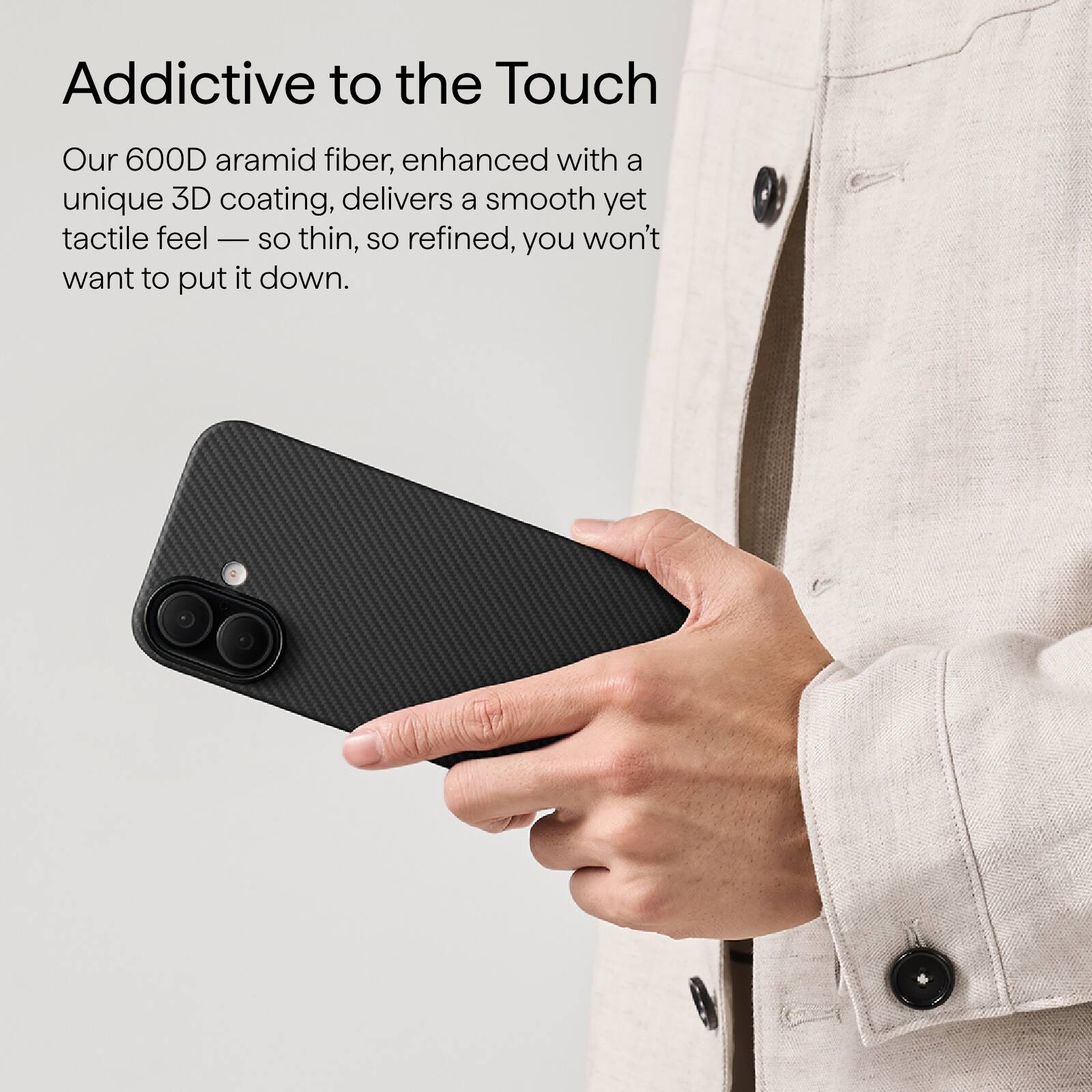 Addictive to the Touch

Our 600D aramid fiber, enhanced with a unique 3D coating, delivers a smooth yet tactile feel — so thin, so refined, you won't want to put it down.