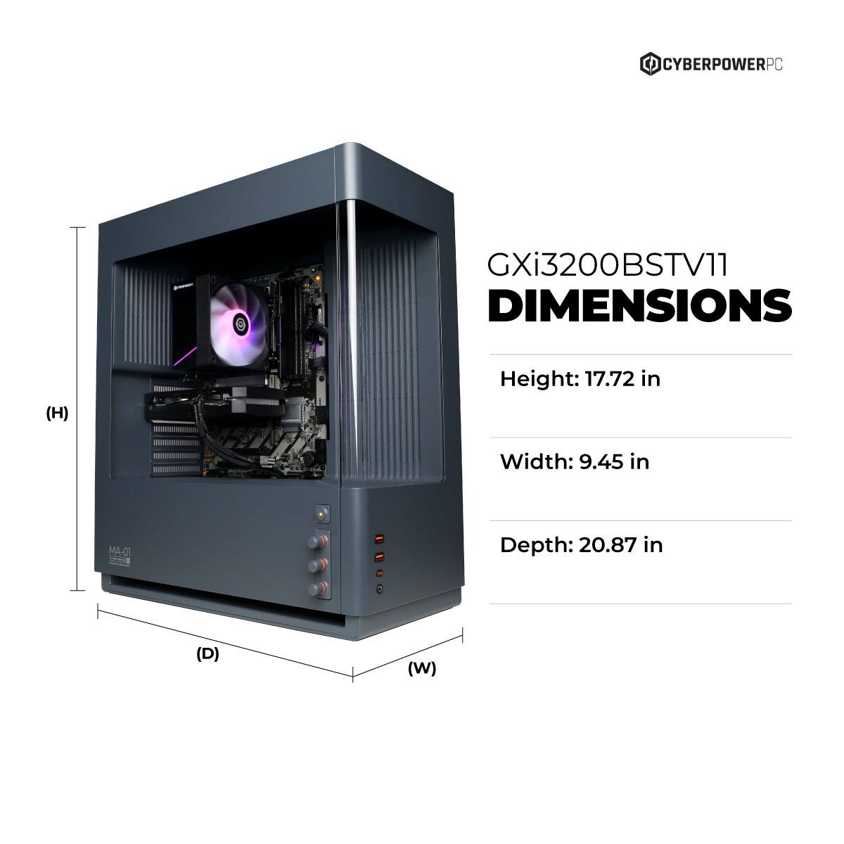 CYBERPOWERPC GXi3200BSTV11  
DIMENSIONS  
Height: 17.72 in  
Width: 9.45 in  
Depth: 20.87 in