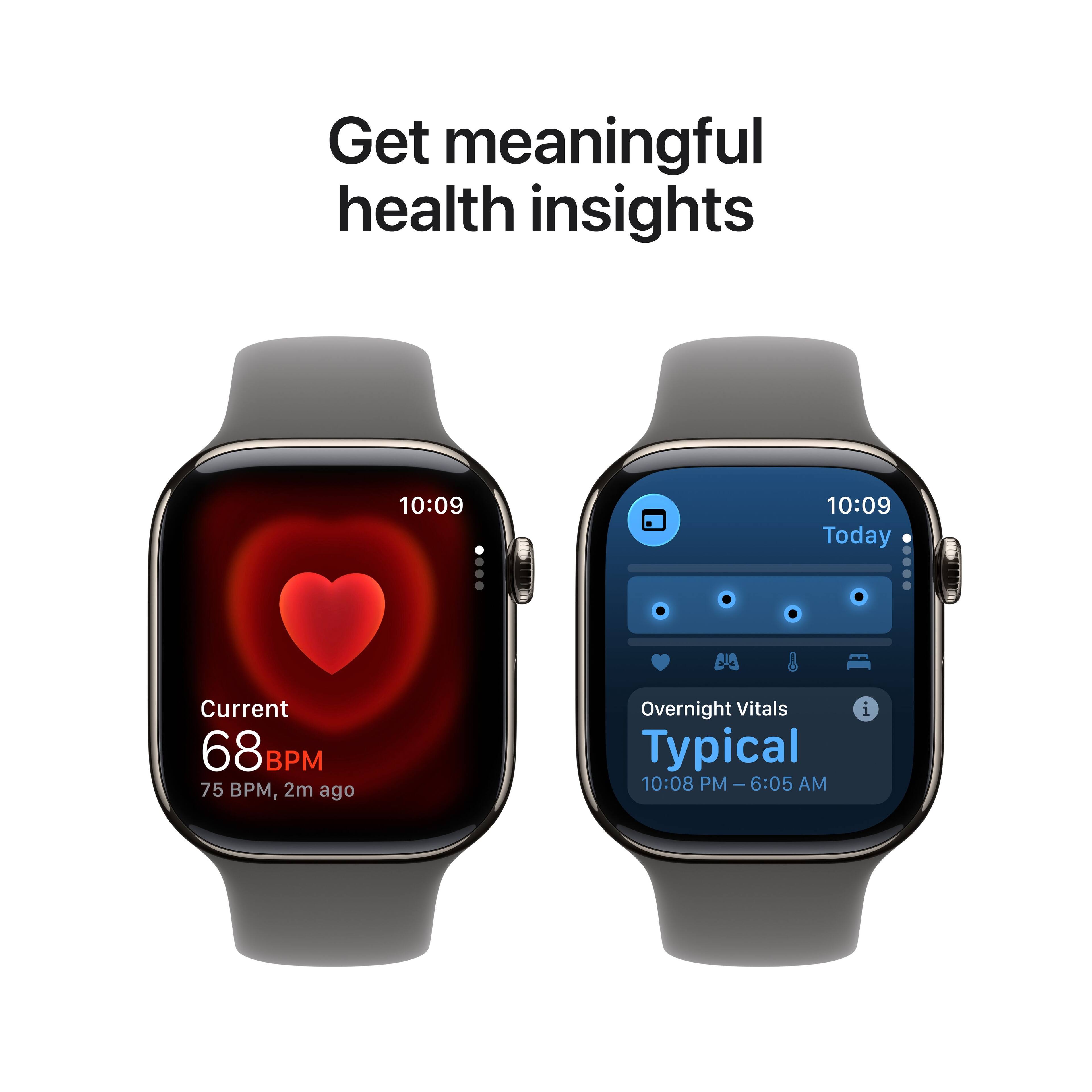 Get meaningful health insights

10:09  
Current  
68 BPM  
75 BPM, 2m ago

10:09  
Today  
Overnight Vitals  
Typical  
10:08 PM – 6:05 AM
