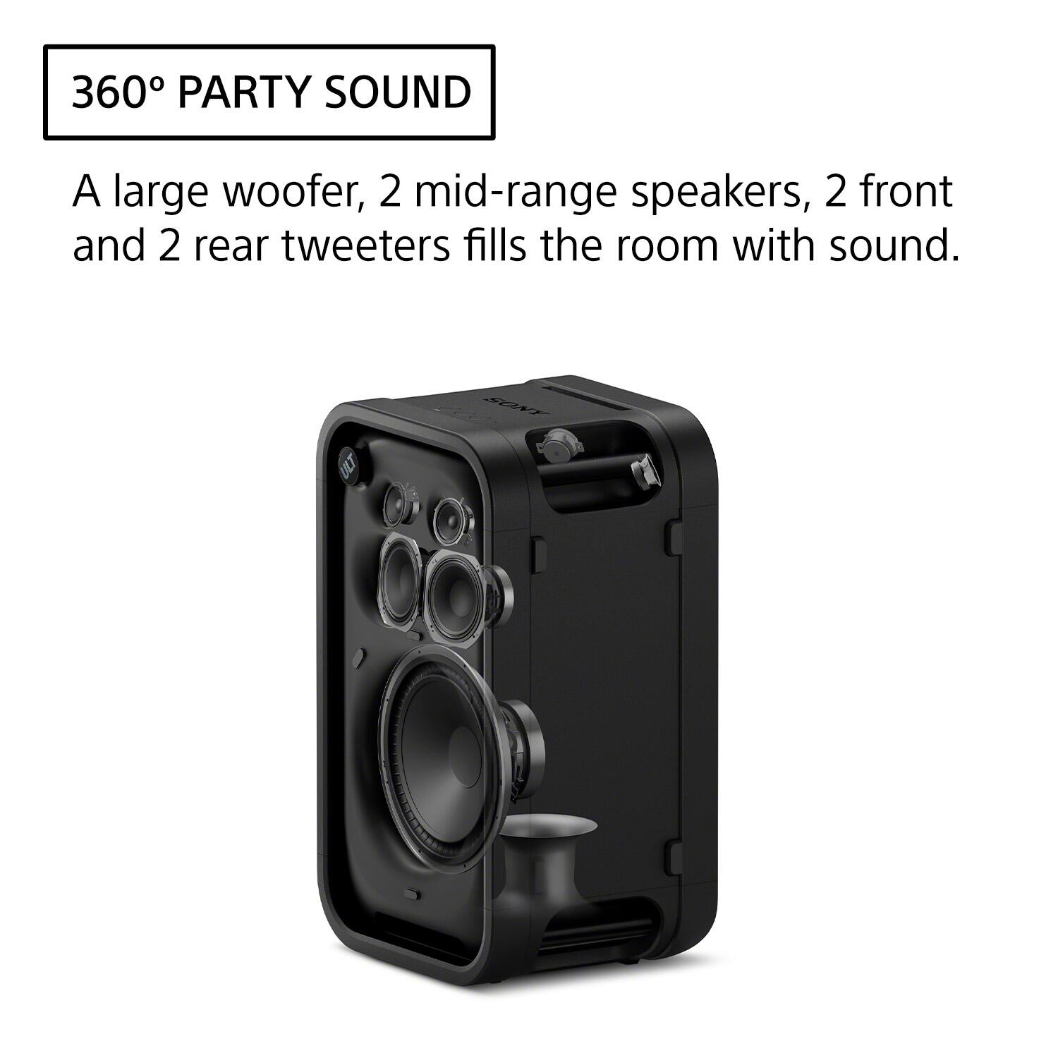 360° PARTY SOUND

A large woofer, 2 mid-range speakers, 2 front and 2 rear tweeters fills the room with sound.
