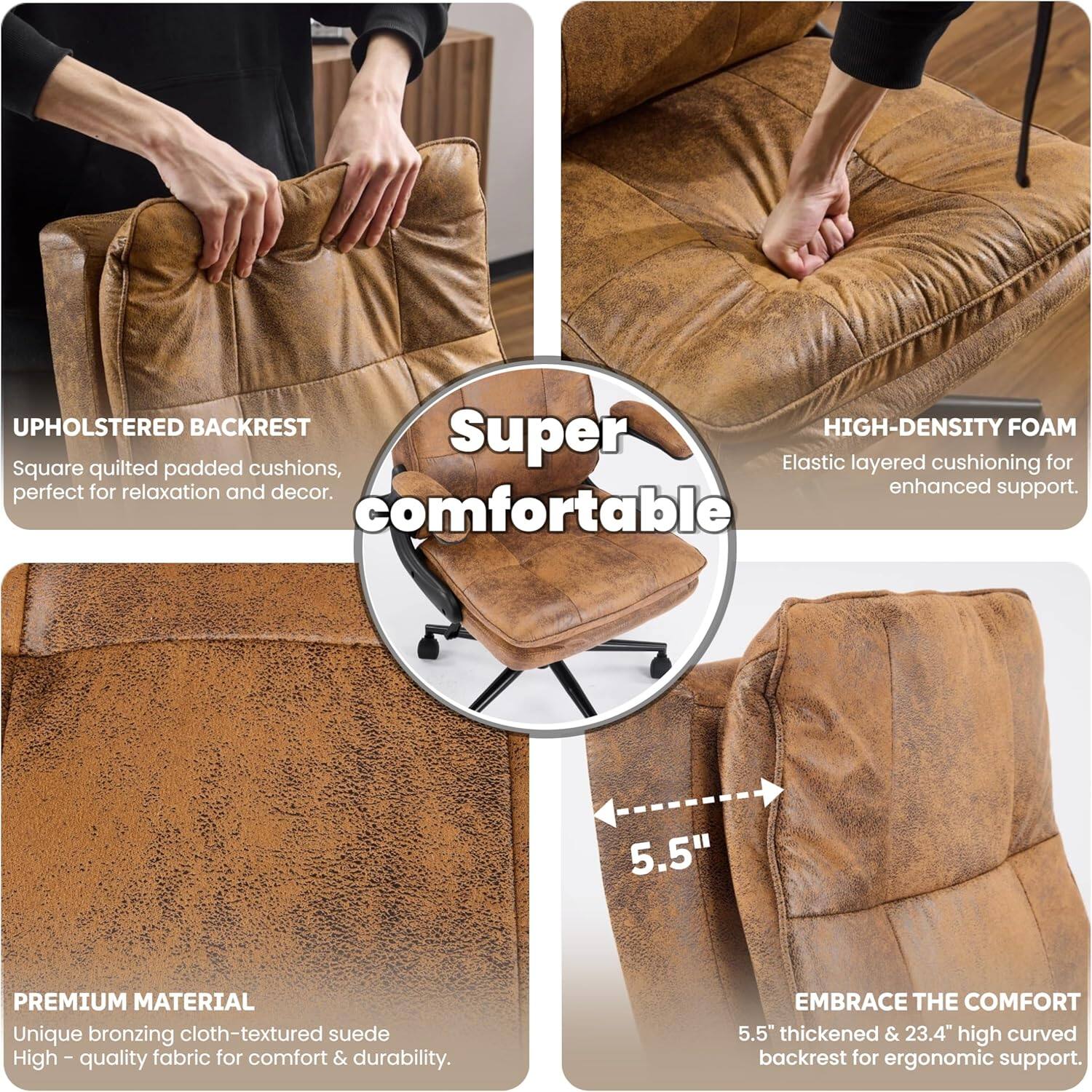 UPHOLSTERED BACKREST  
Square quilted padded cushions, perfect for relaxation and decor.  

HIGH-DENSITY FOAM  
Elastic layered cushioning for enhanced support.  

PREMIUM MATERIAL  
Unique bronzing cloth-textured suede  
High-quality fabric for comfort & durability.  

EMBRACE THE COMFORT  
5.5" thickened & 23.4" high curved backrest for ergonomic support.
