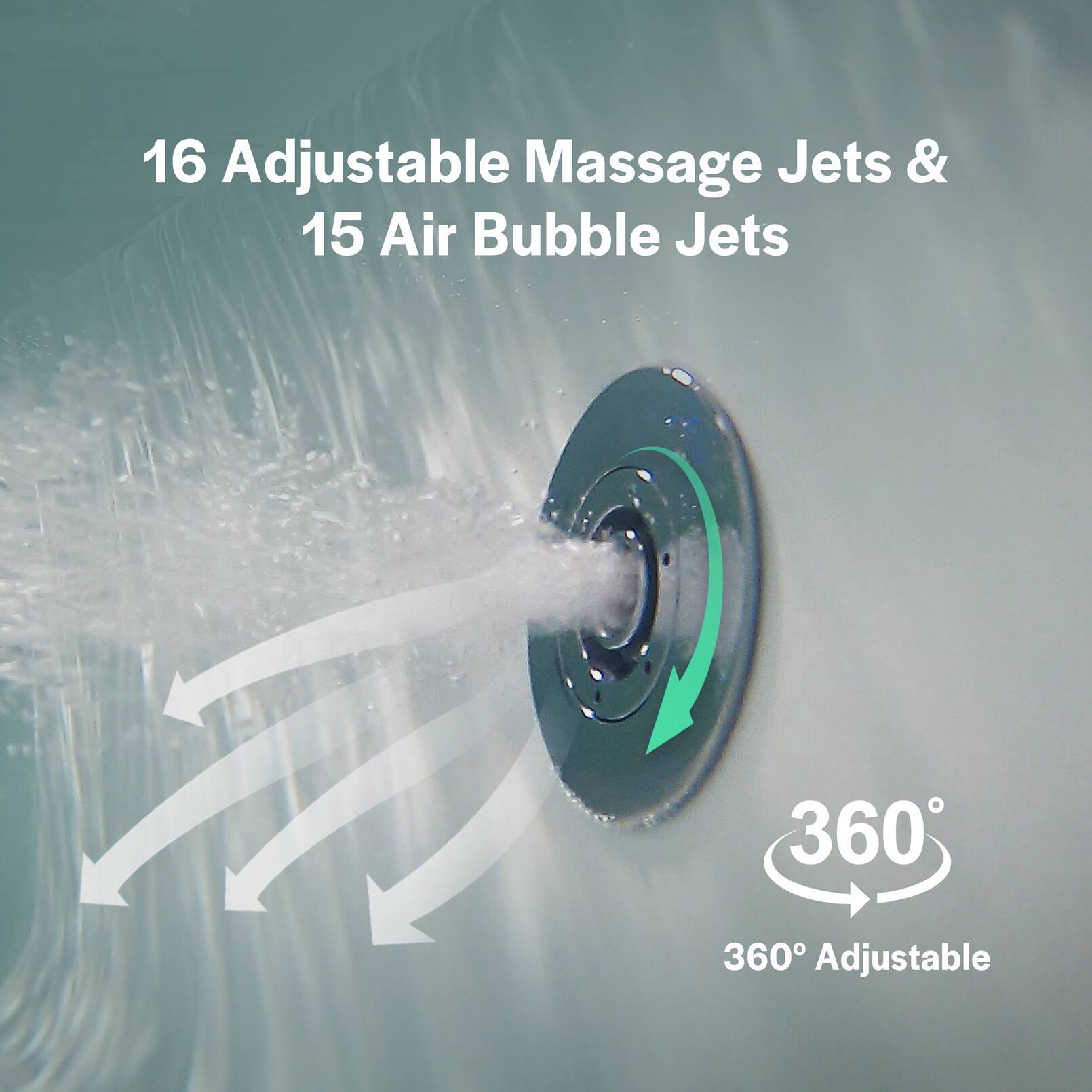 16 Adjustable Massage Jets & 15 Air Bubble Jets  
360° Adjustable