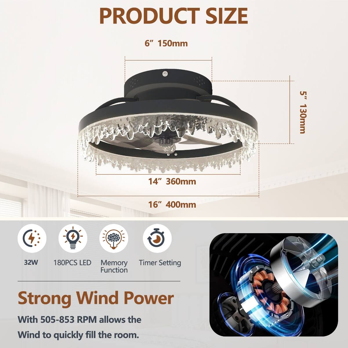 PRODUCT SIZE  
6" 150mm  
5" 130mm  
14" 360mm  
16" 400mm  

32W  
180PCS LED  
Memory Function  
Timer Setting Function  

Strong Wind Power  
With 505-853 RPM allows the Wind to quickly fill the room.