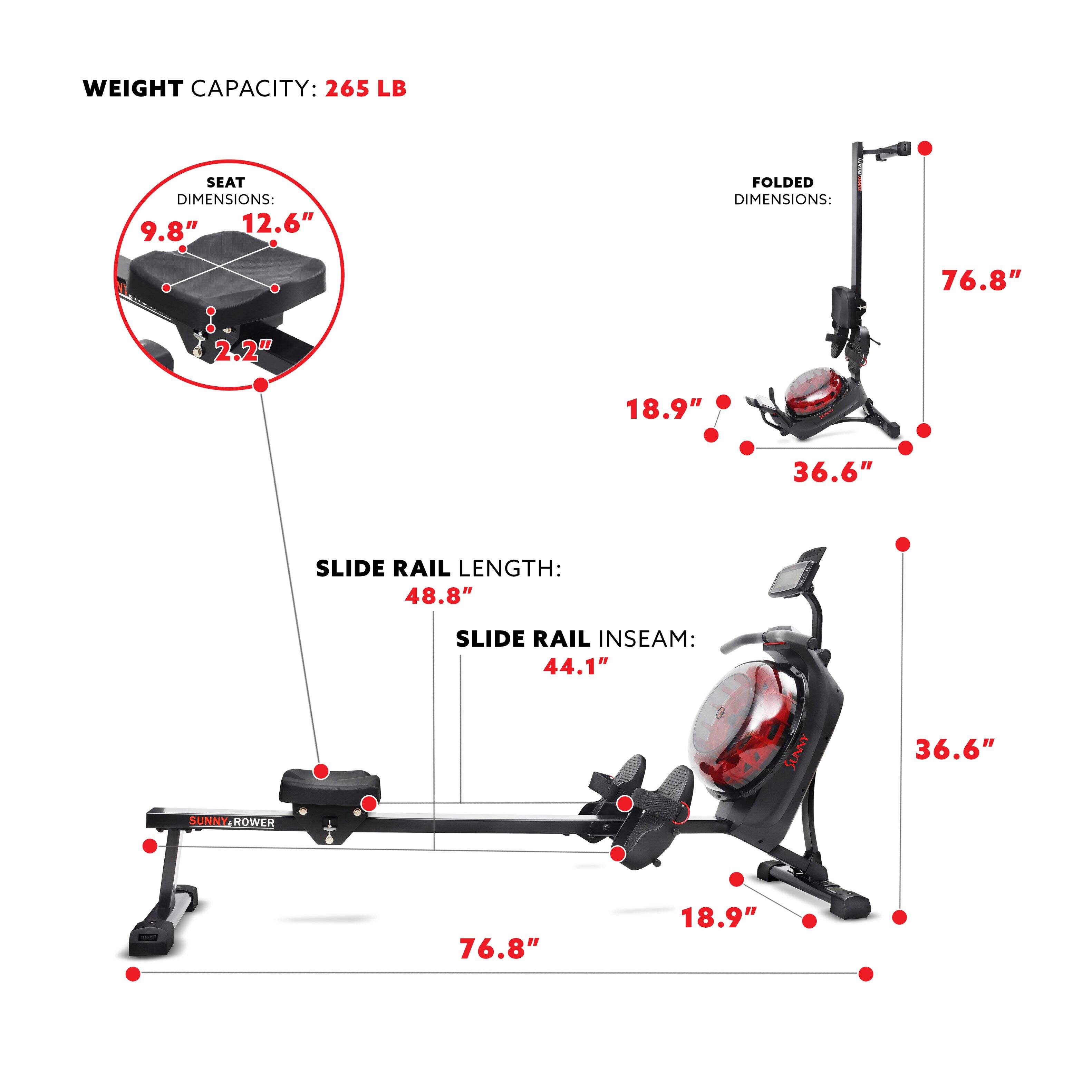 WEIGHT CAPACITY: 265 LB
SEAT DIMENSIONS: 9.8" 12.6"
FOLDED DIMENSIONS: 76.8" 2.2" 18.9" 36.6"
SLIDE RAIL LENGTH: 48.8"
SLIDE RAIL INSEAM: 44.1"
SUNNY ROWER 76.8" 18.9"