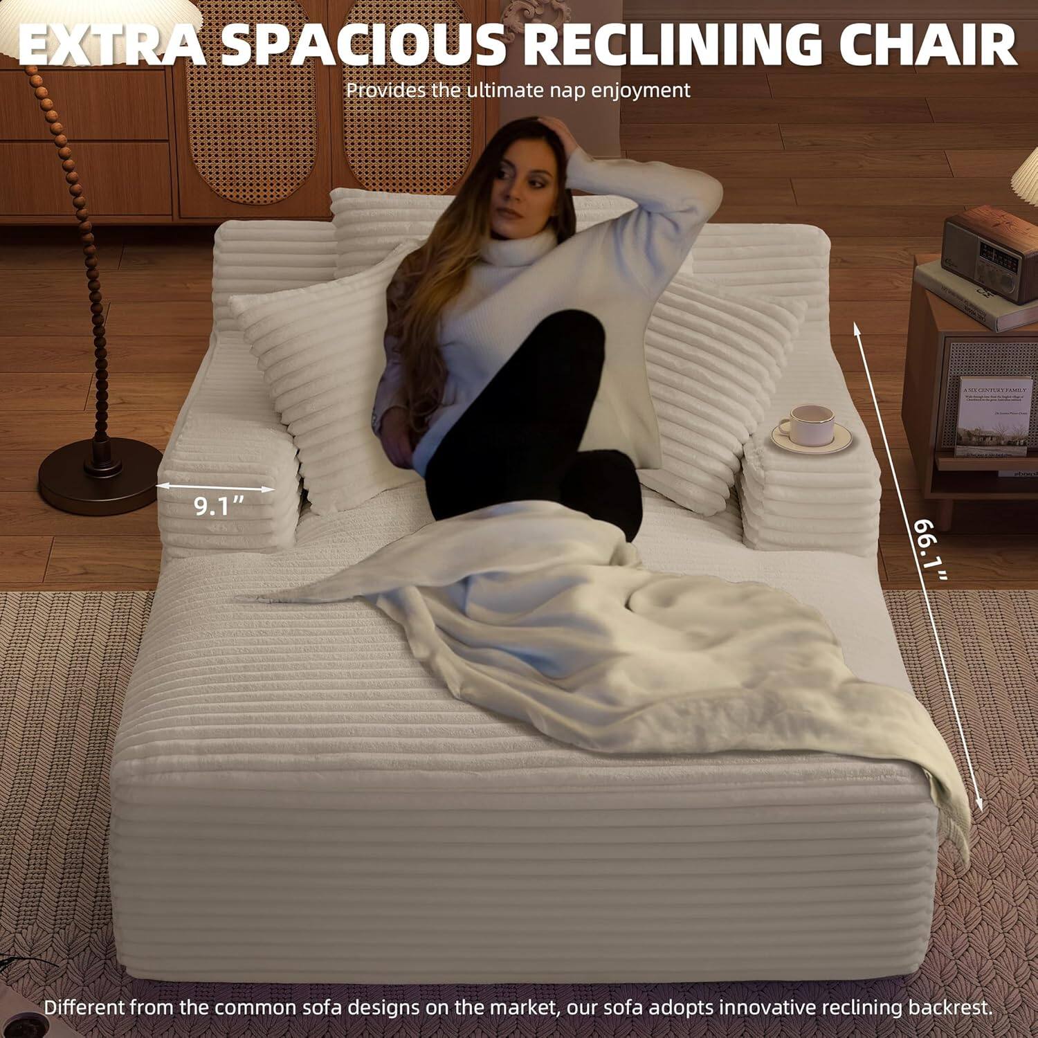 EXTRA SPACIOUS RECLINING CHAIR  
Provides the ultimate nap enjoyment  

9.1"  
66.1"  

Different from the common sofa designs on the market, our sofa adopts innovative reclining backrest.