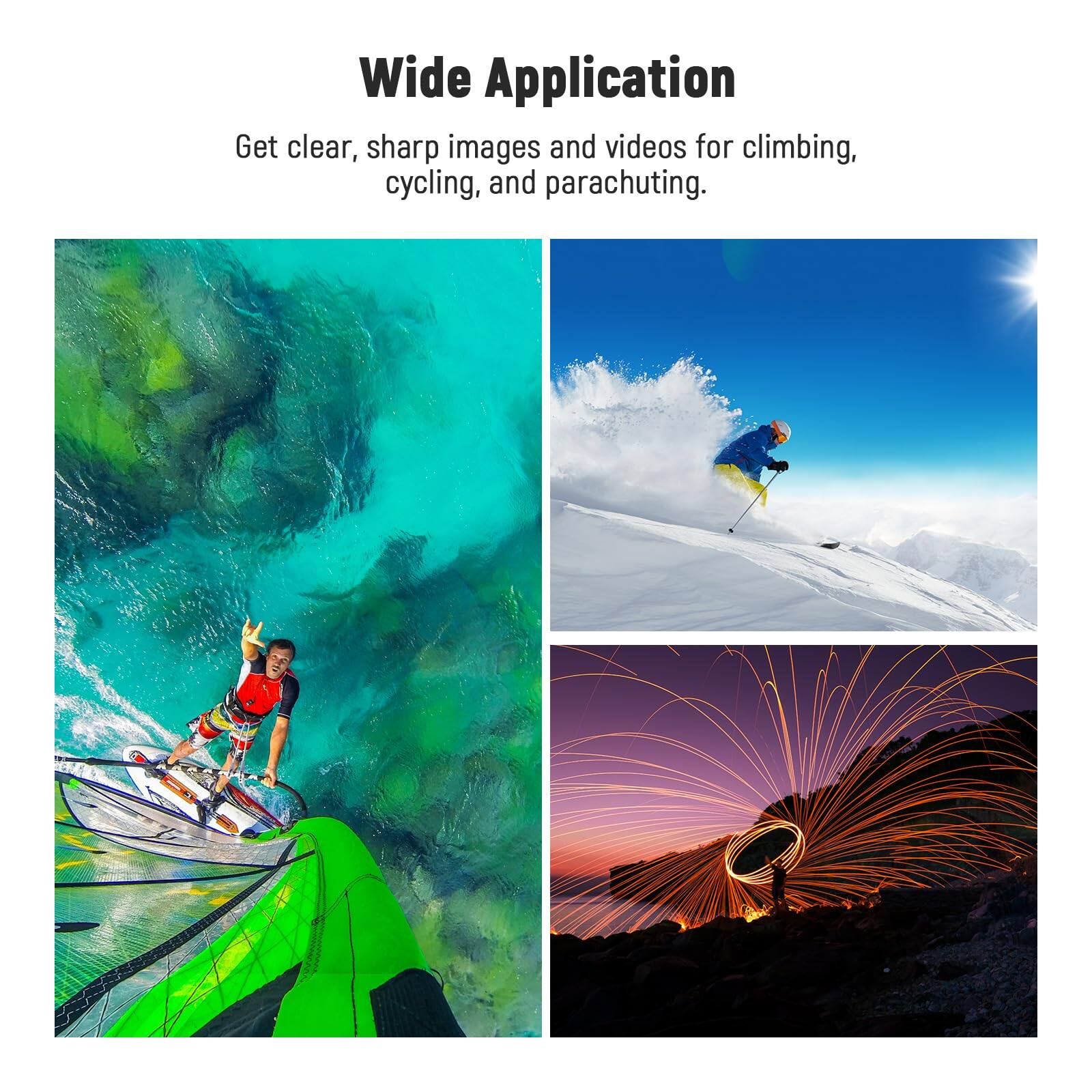 Wide Application

Get clear, sharp images and videos for climbing, cycling, and parachuting.