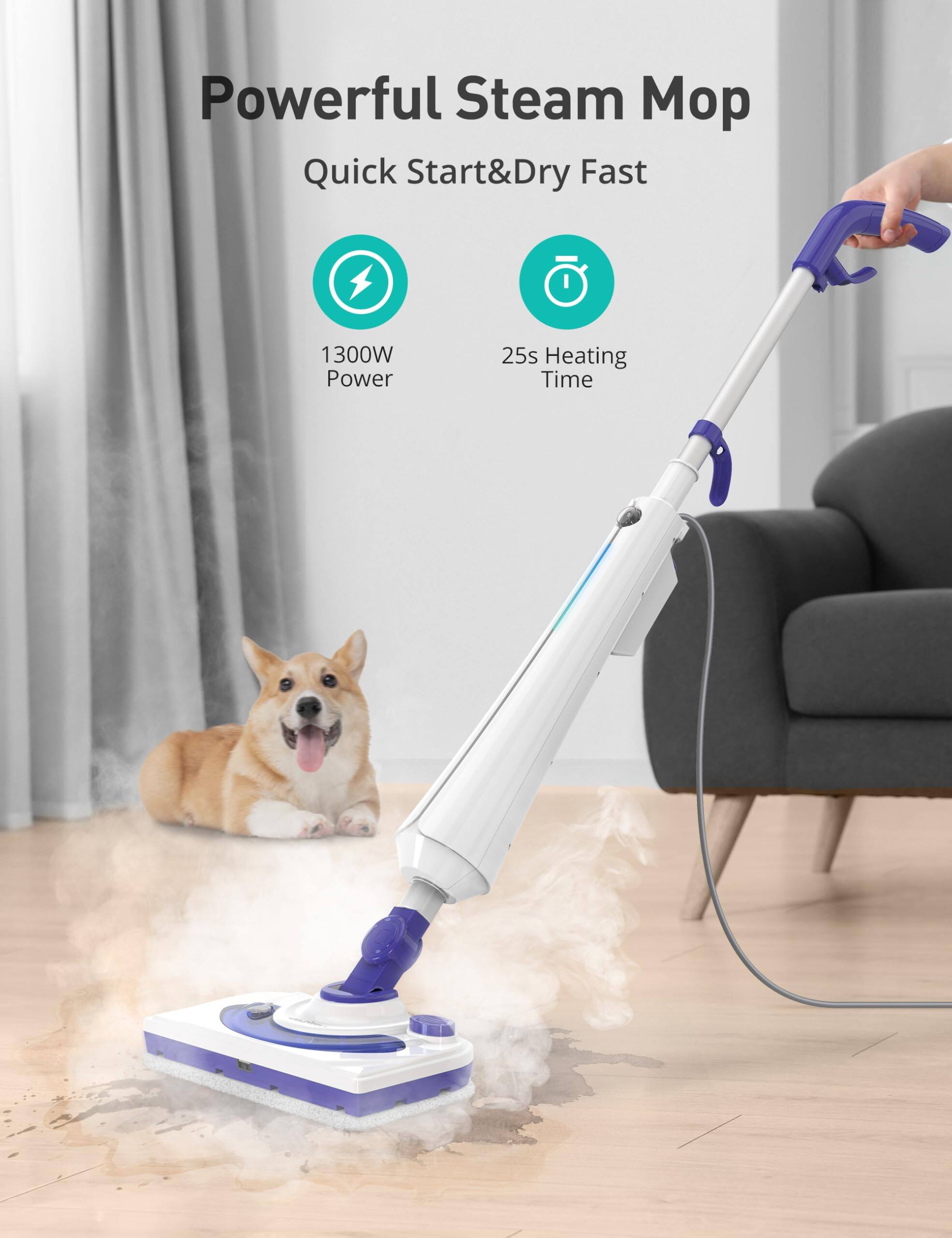 Powerful Steam Mop  
Quick Start & Dry Fast  
1300W Power  
25s Heating Time